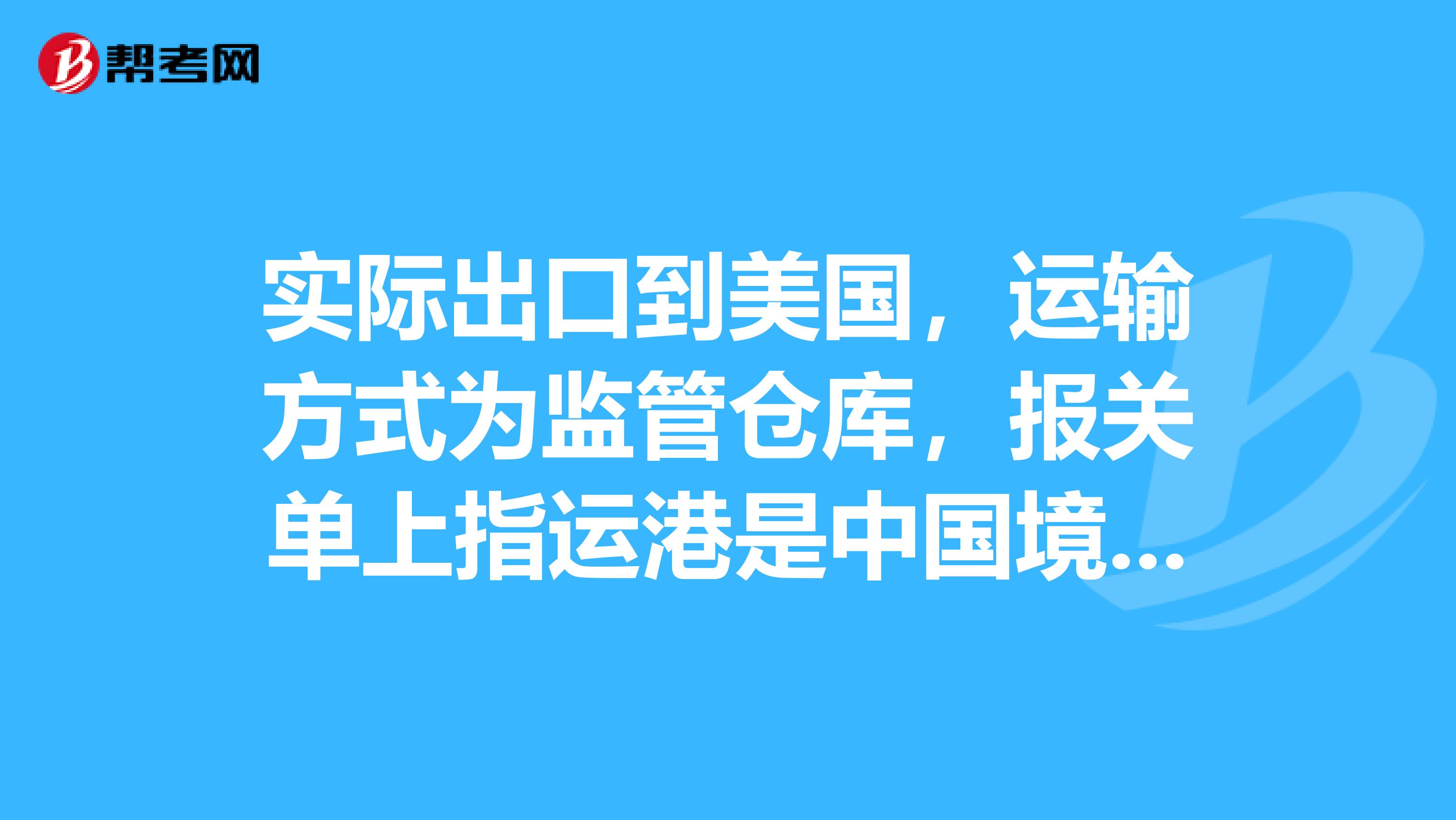 实际出口到美国,运输方式为监管仓库,报关单上指运港是中国境内,开