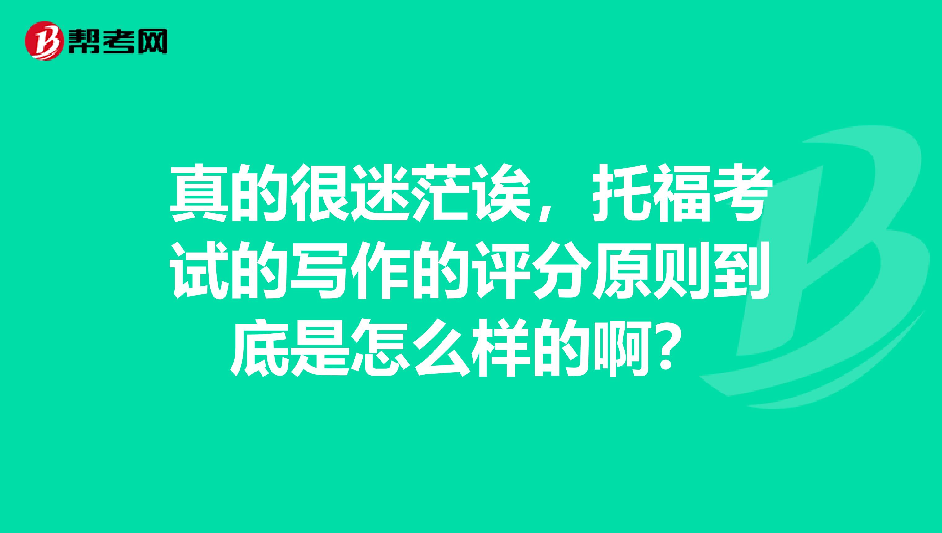 真的很迷茫诶，托福考试的写作的评分原则到底是怎么样的啊？