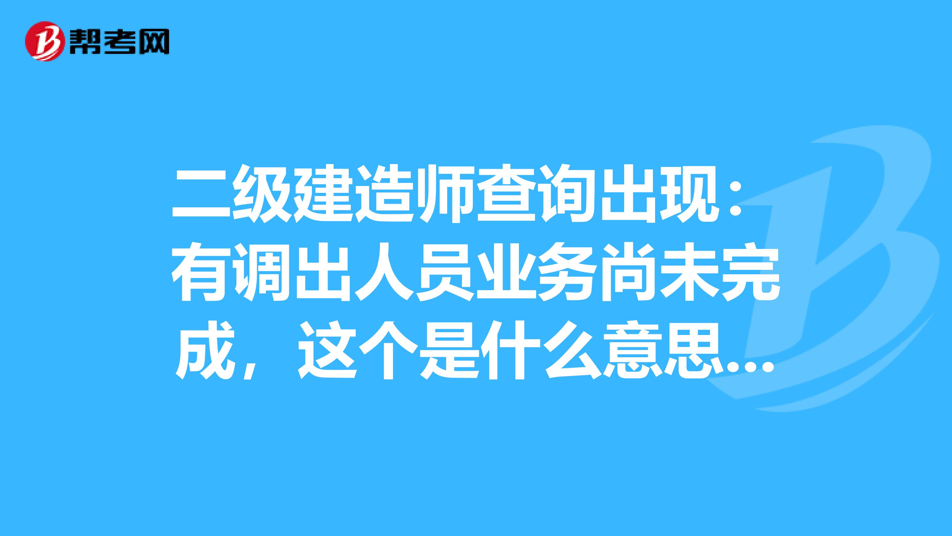 二级建造师查询出现：有调出人员业务尚未完成，这个是什么意思，求解答，谢谢了