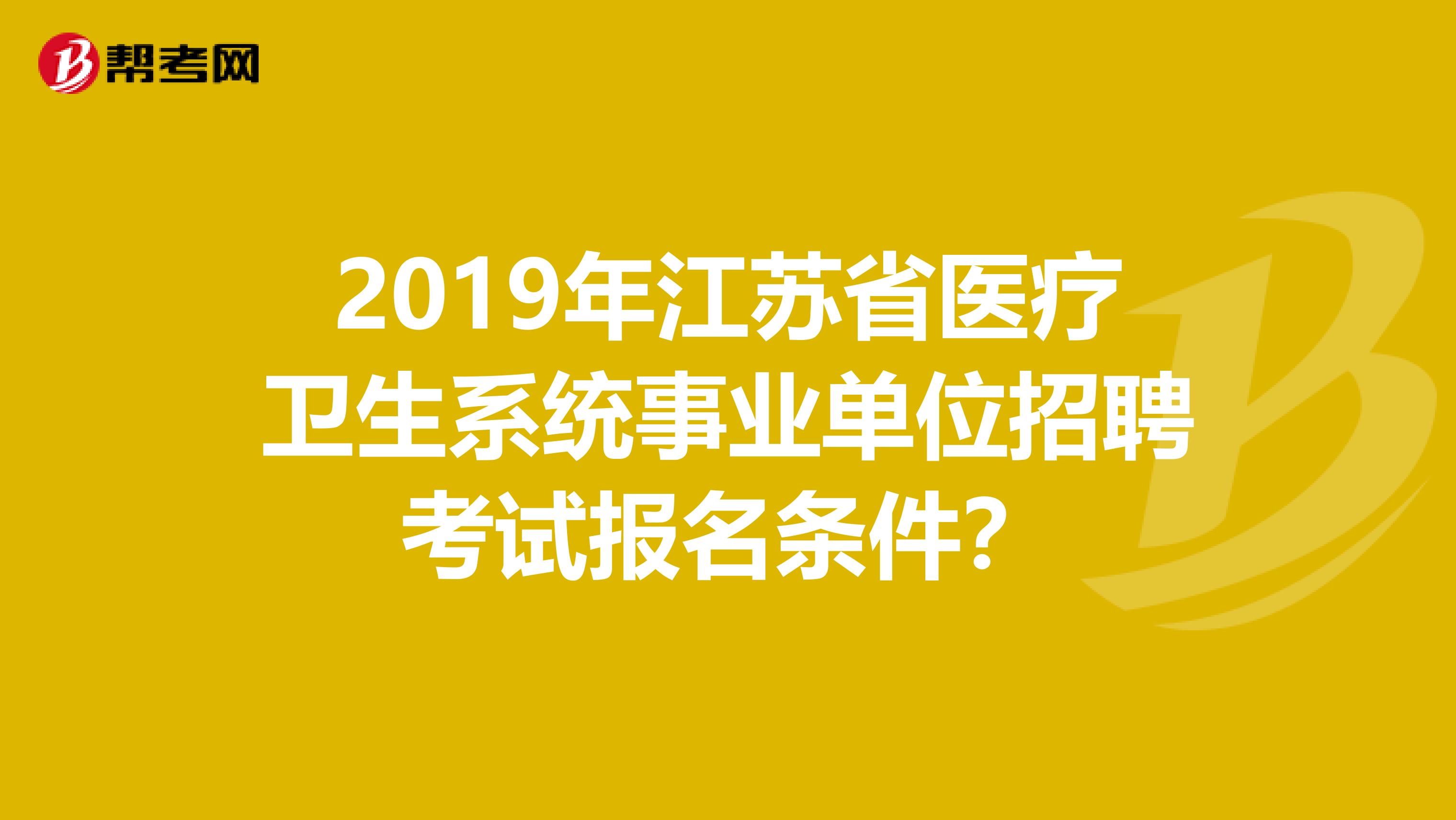 2019年江苏省医疗卫生系统事业单位招聘考试报名条件？