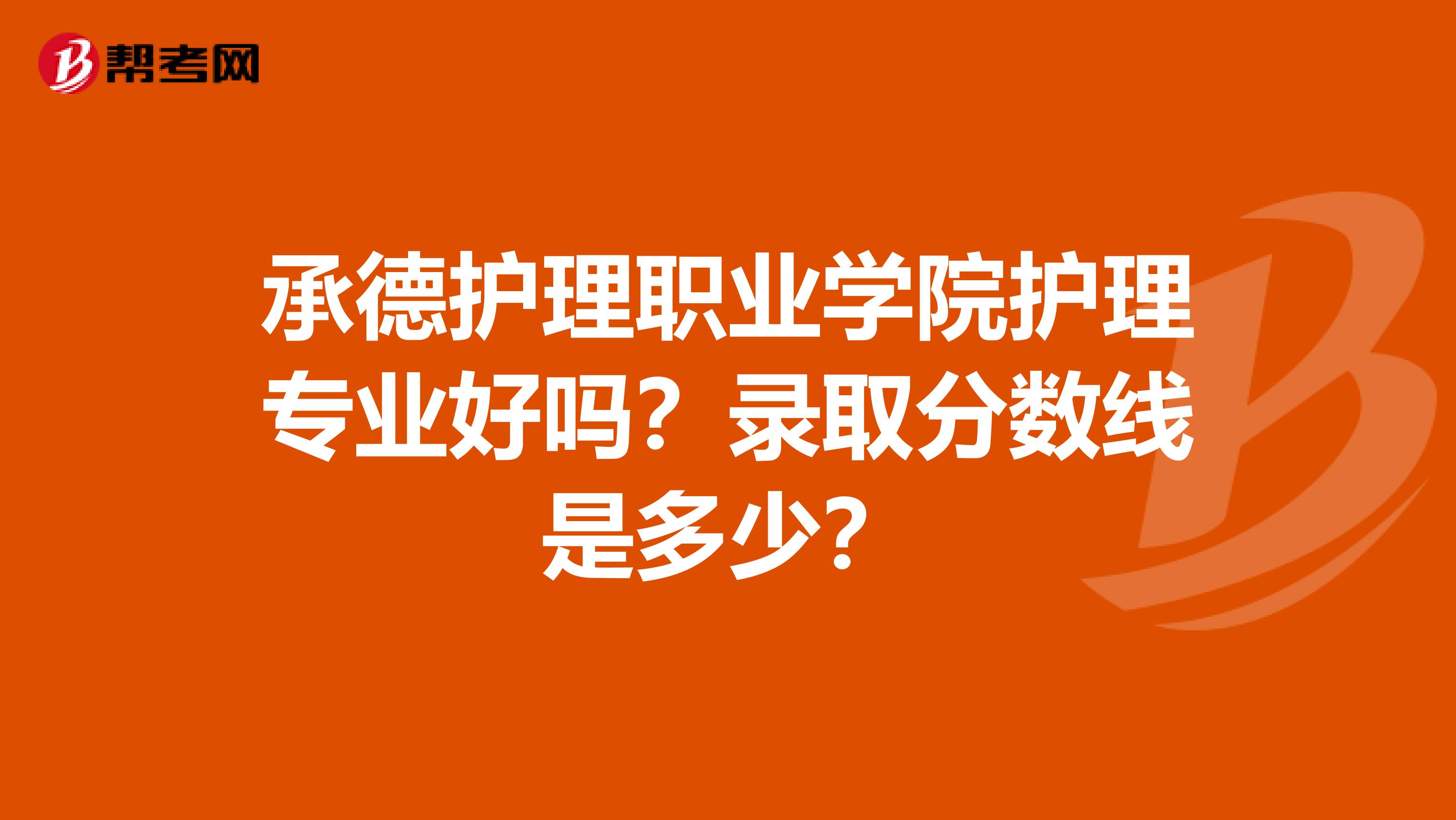 承德护理职业学院护理专业好吗？录取分数线是多少？