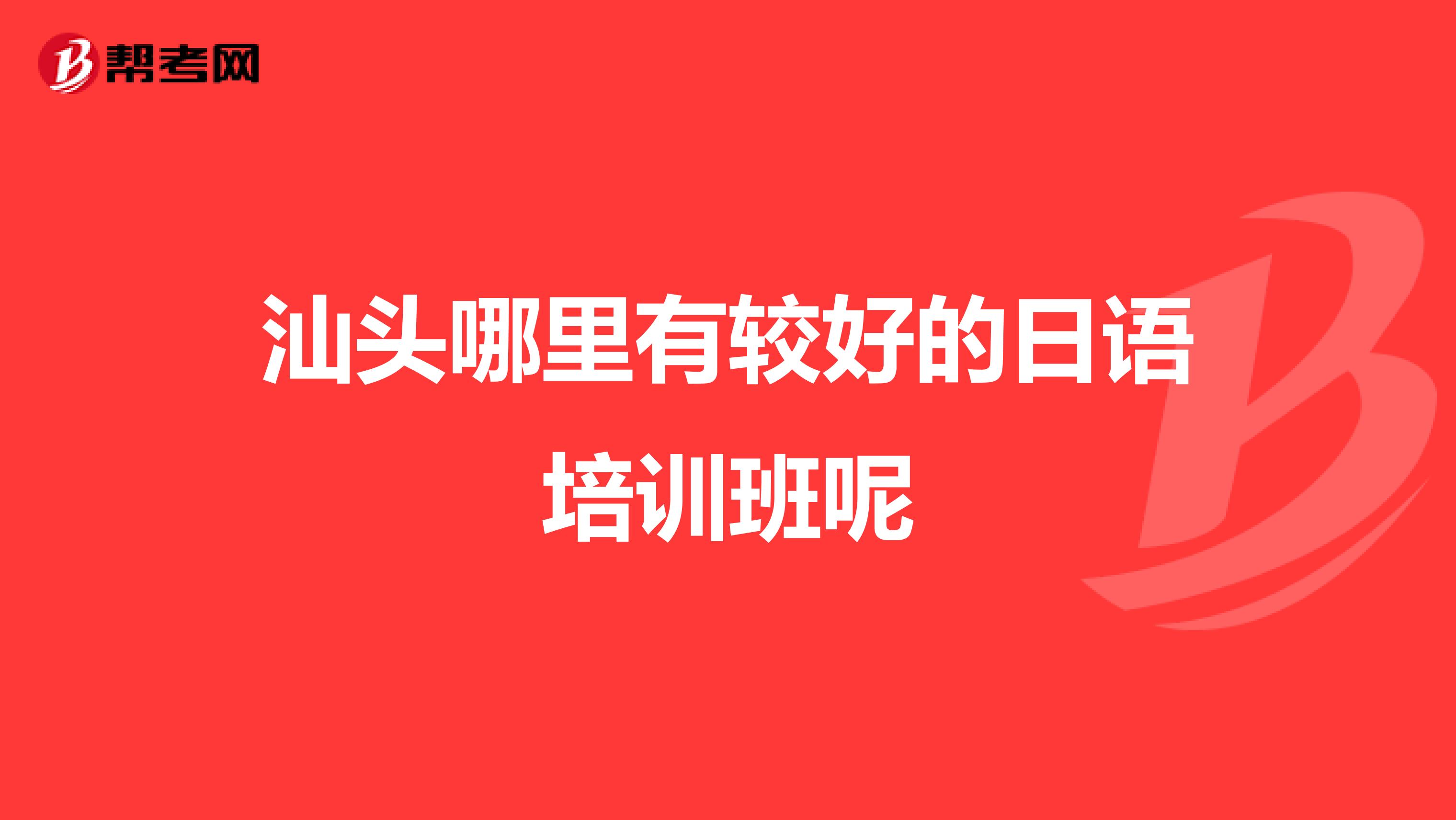 汕头哪里有较好的日语培训班呢