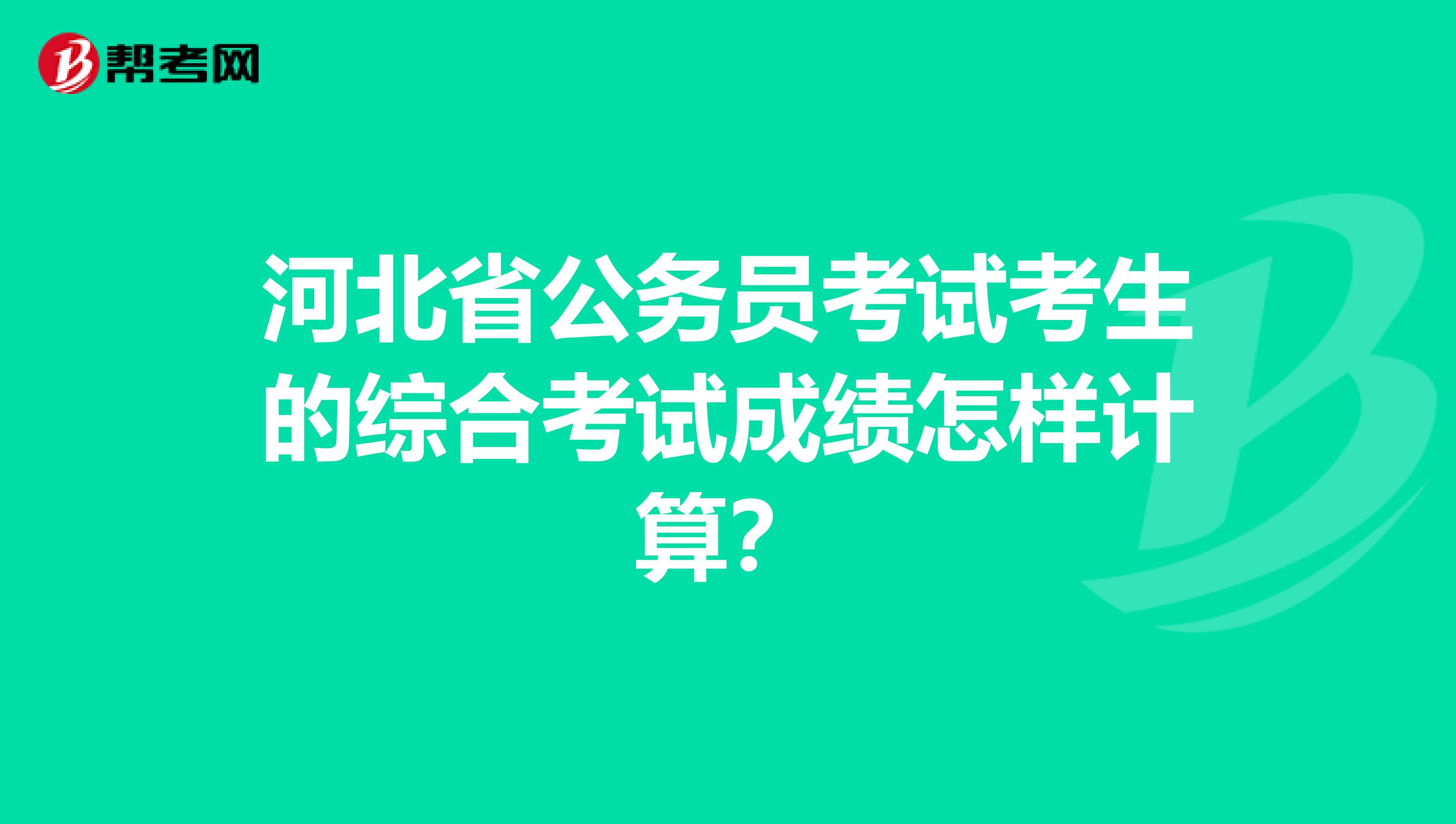 河北省公务员考试考生的综合考试成绩怎样计算？