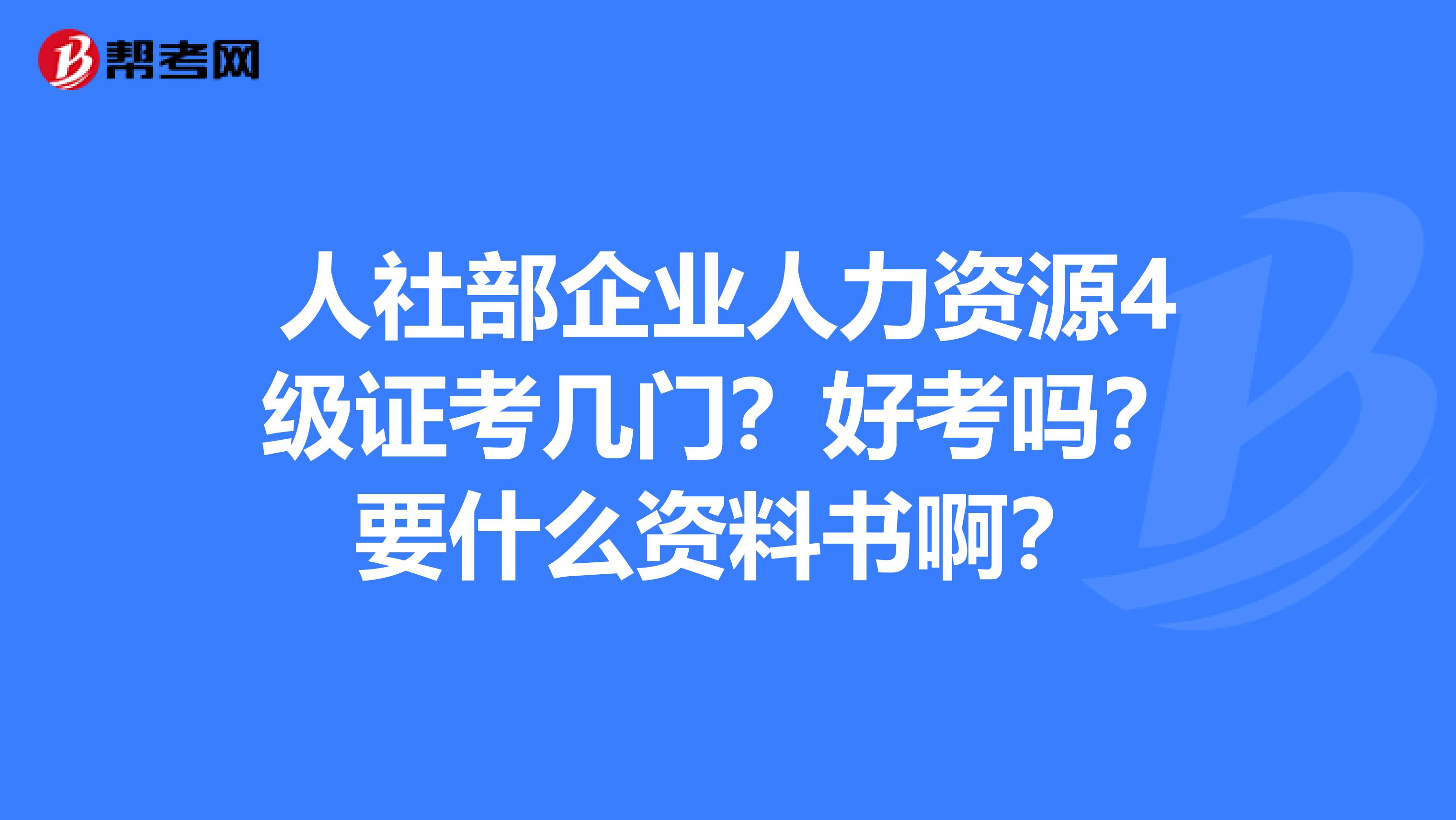 人社部企业人力资源4级证考几门？好考吗？要什么资料书啊？