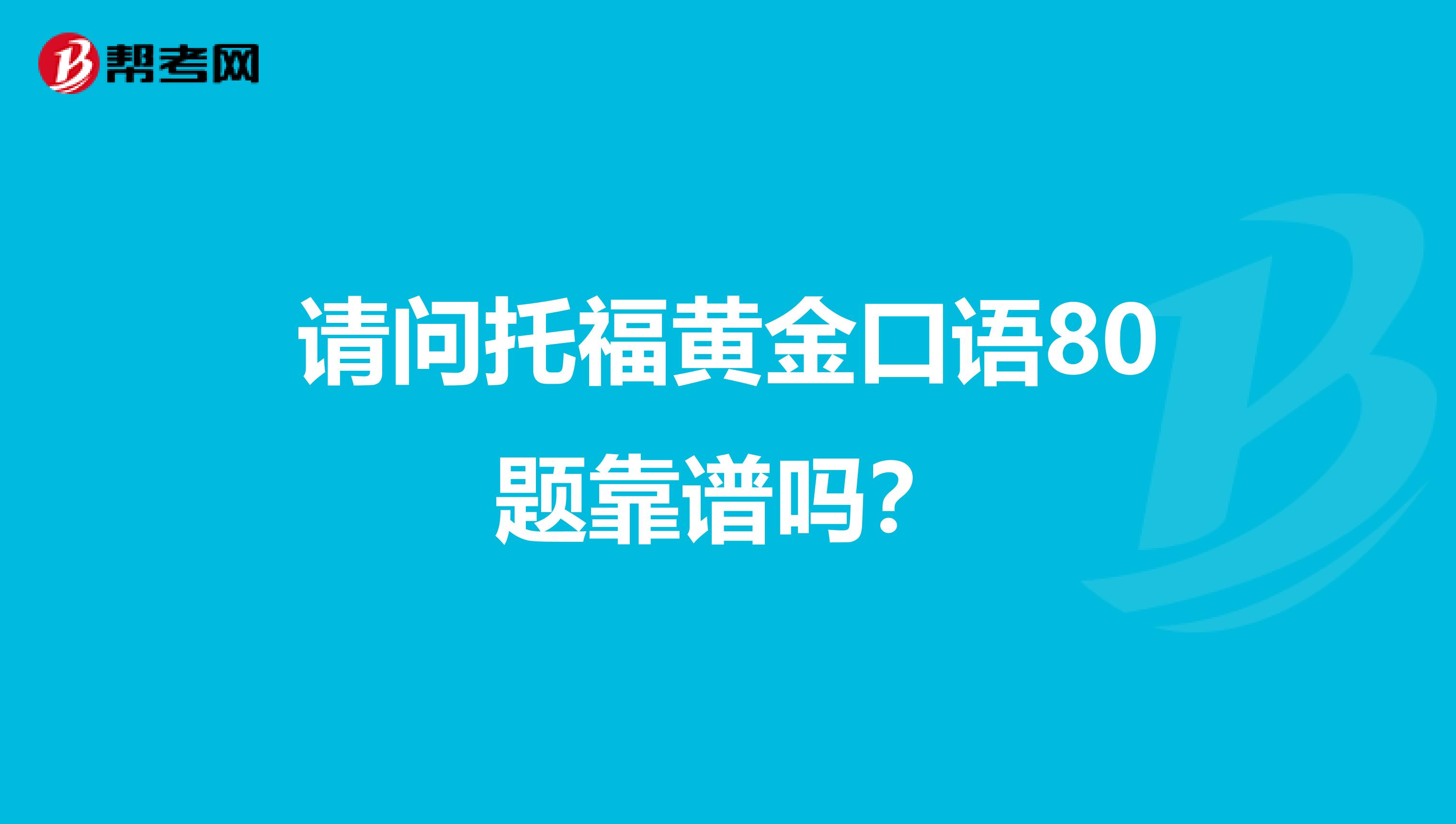 请问托福黄金口语80题靠谱吗？