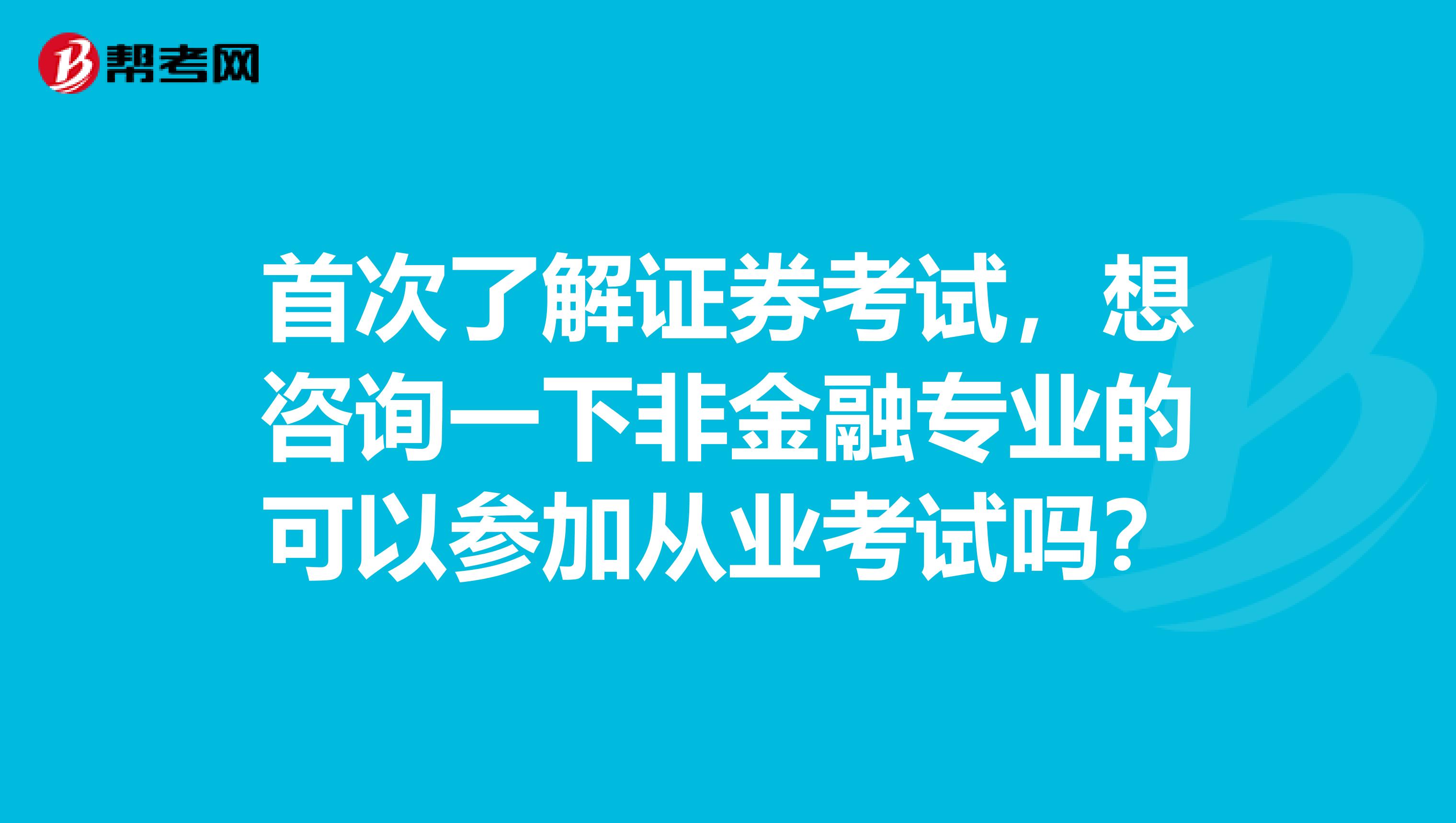 首次了解证券考试,想咨询一下非金融专业的可以参加从业考试吗?