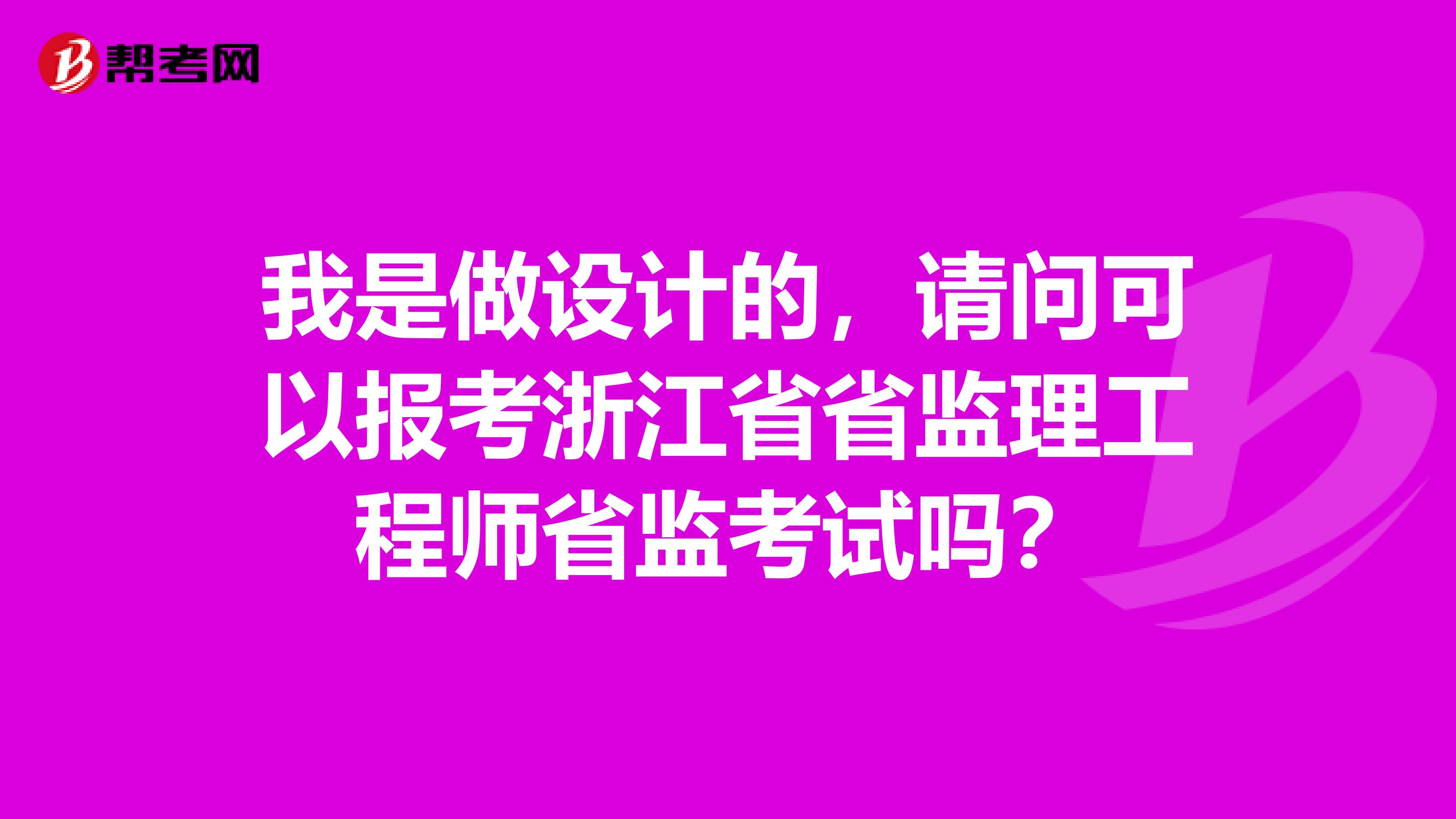 我是做设计的,请问可以报考浙江省省监理工程师省监考试吗?