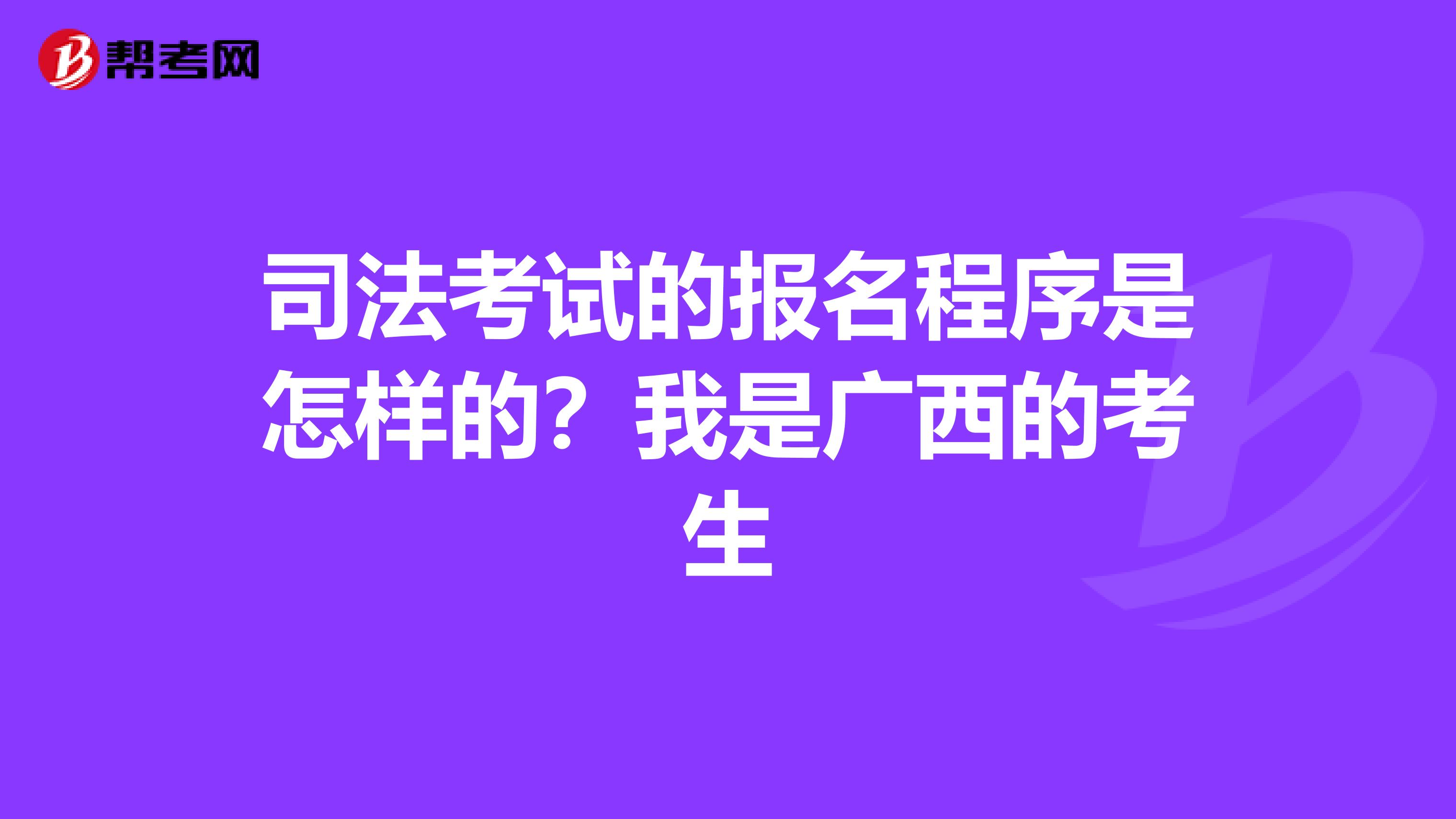 司法考试的报名程序是怎样的?我是广西的考生