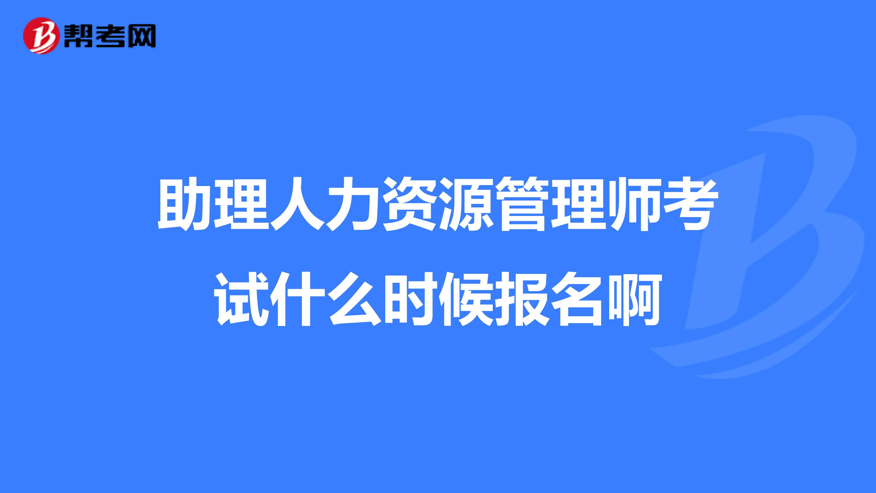 助理人力资源管理师考试什么时候报名啊