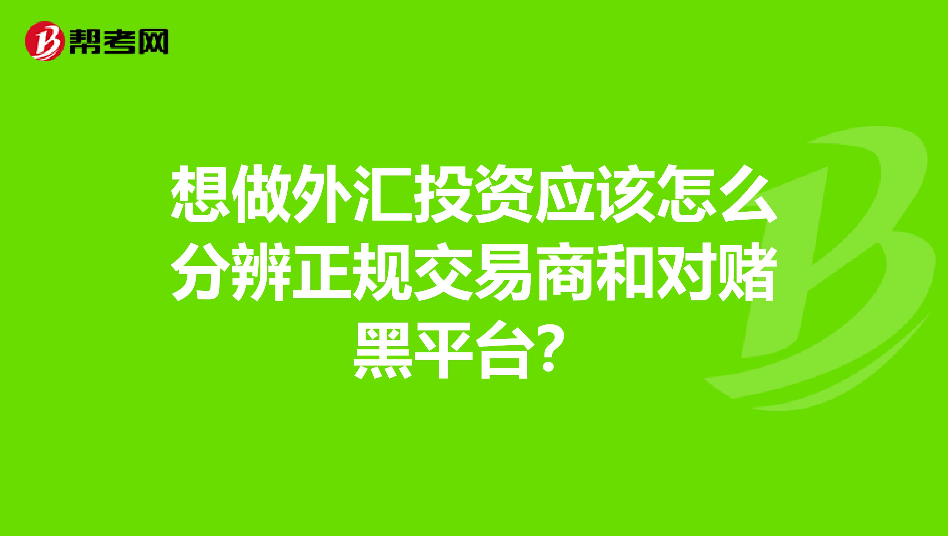 想做外汇投资应该怎么分辨正规交易商和对赌黑平台?