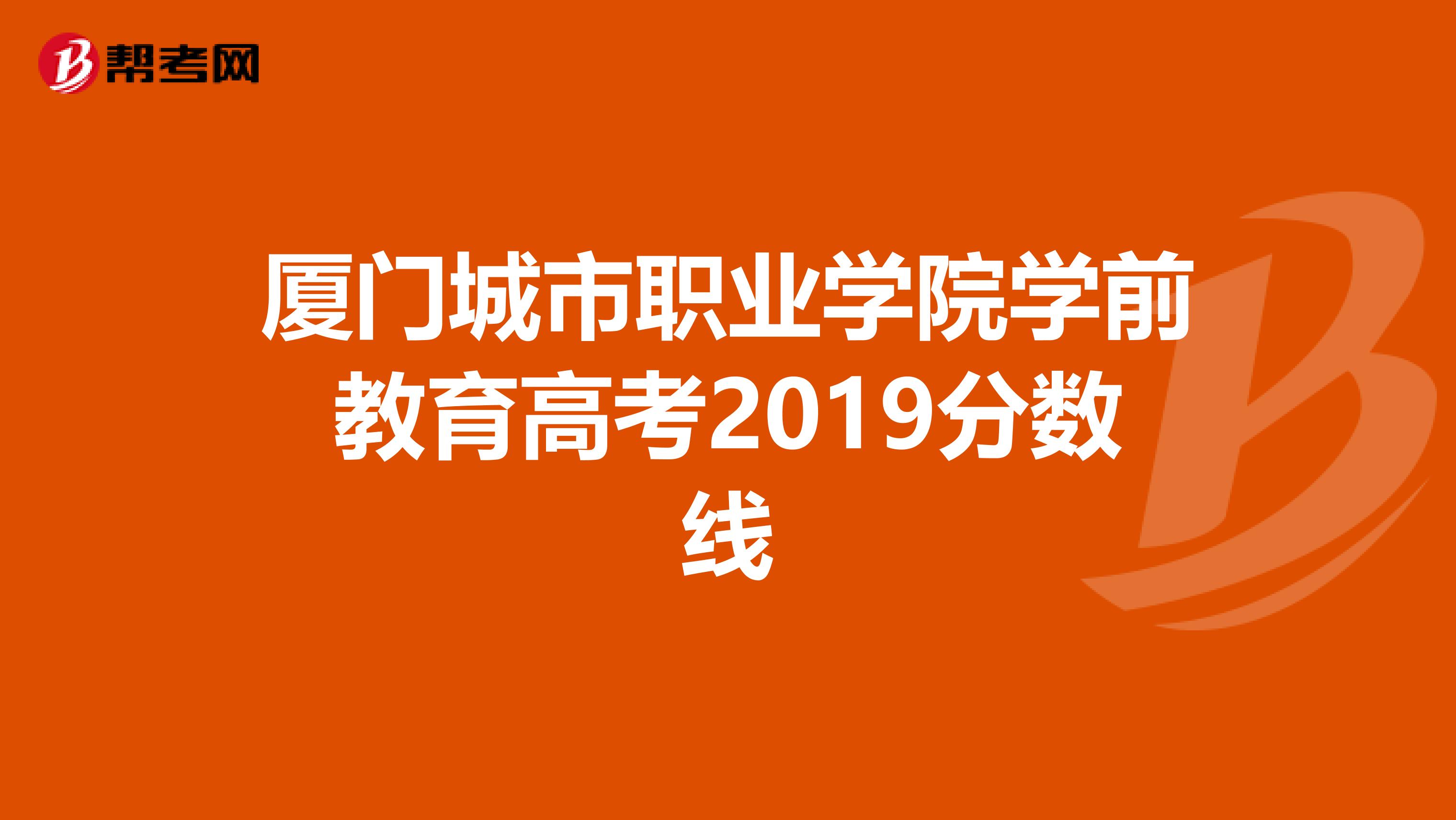 厦门城市职业学院学前教育高考2019分数线