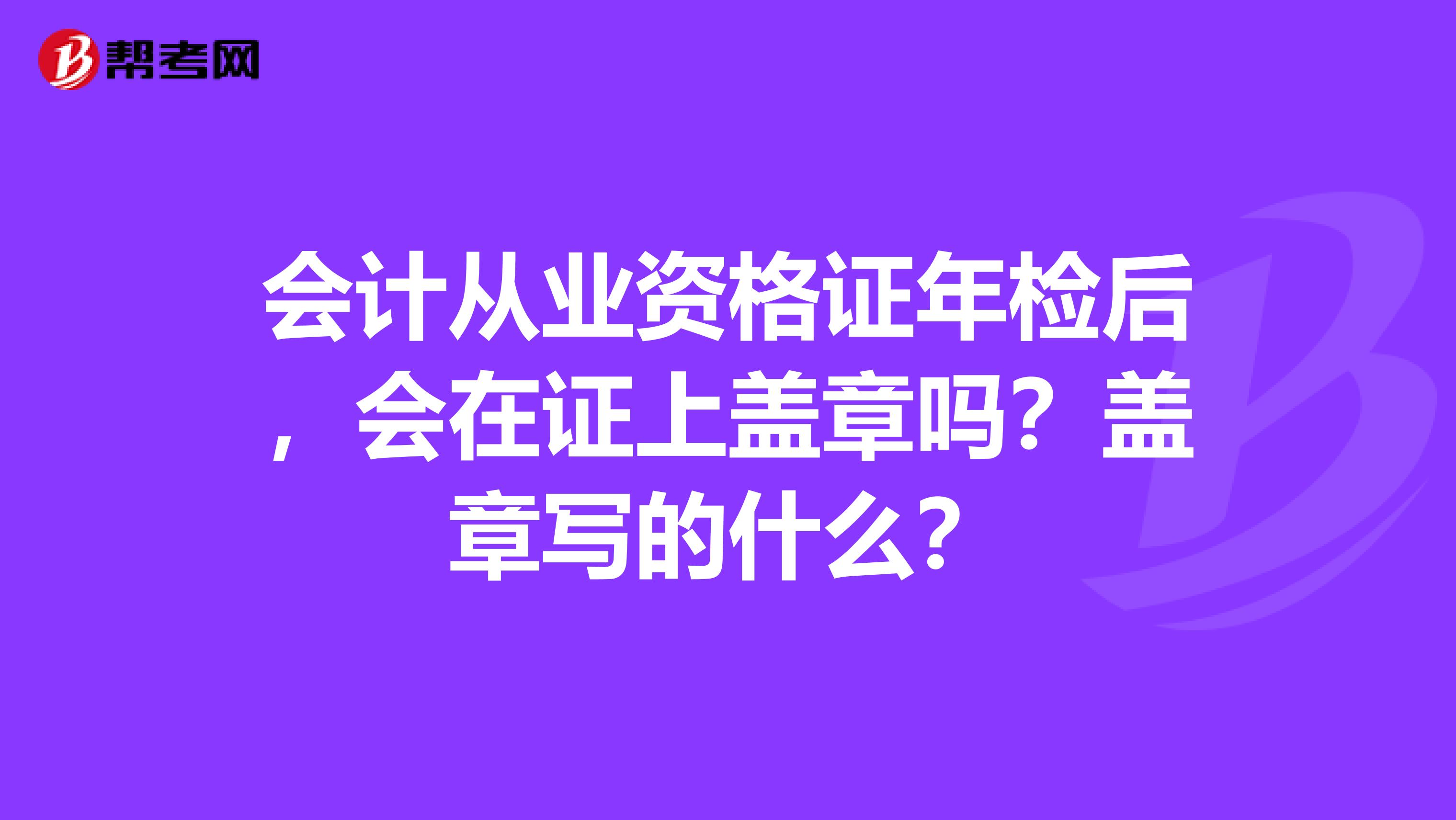 会计从业资格证年检后，会在证上盖章吗？盖章写的什么？