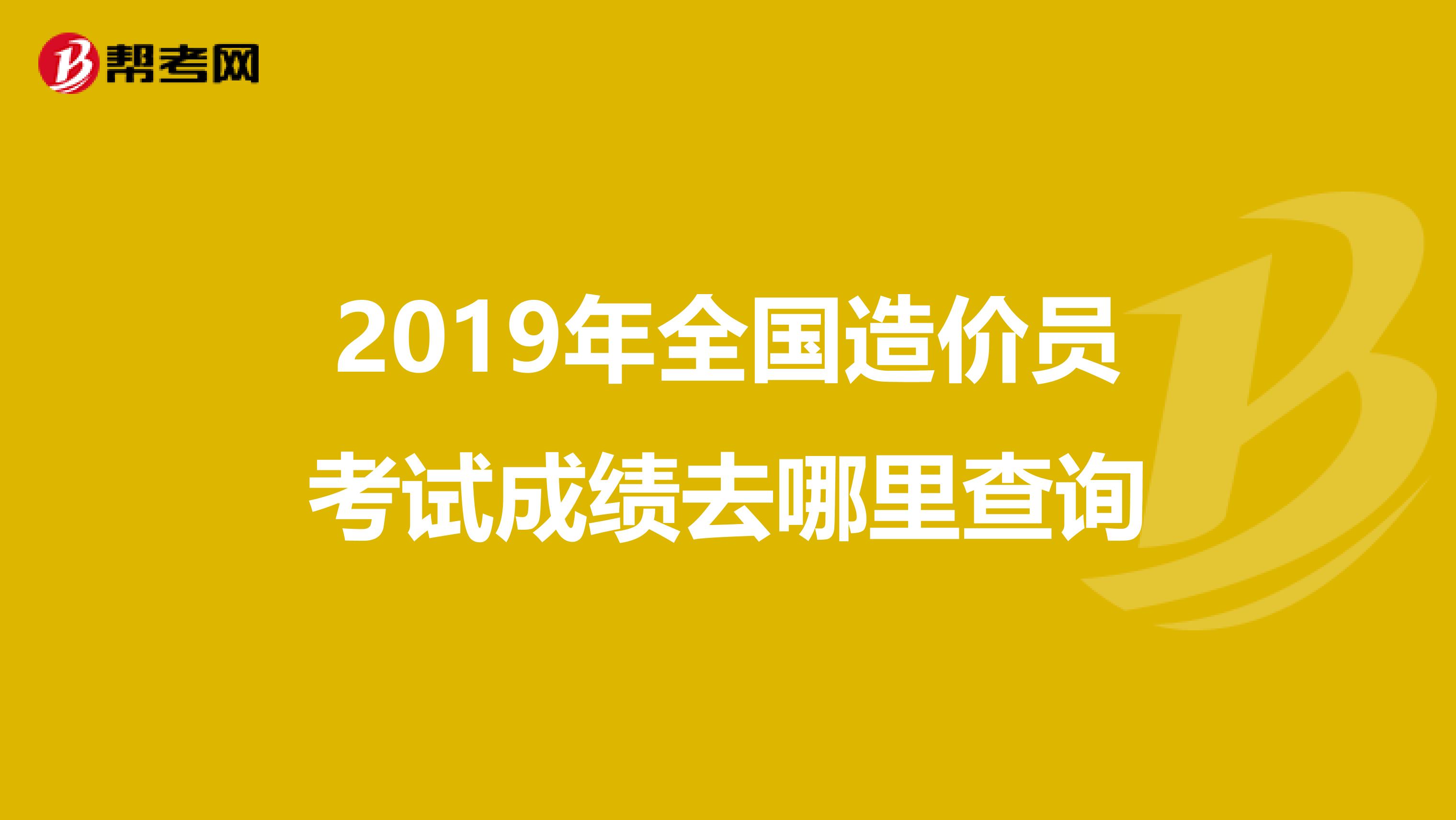 2019年全國造價員考試成績?nèi)ツ睦锊樵? class=