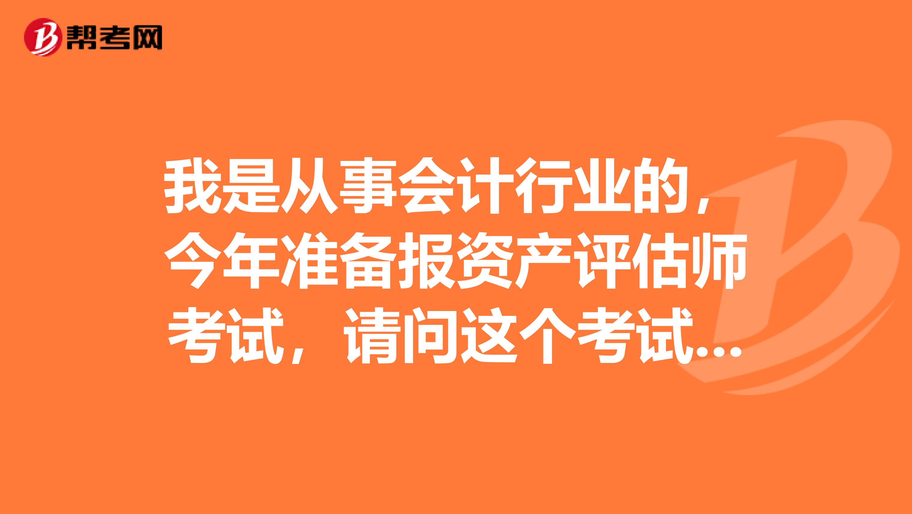 我是从事会计行业的,今年准备报资产评估师考试,请问这个考试的报考条件是什么?