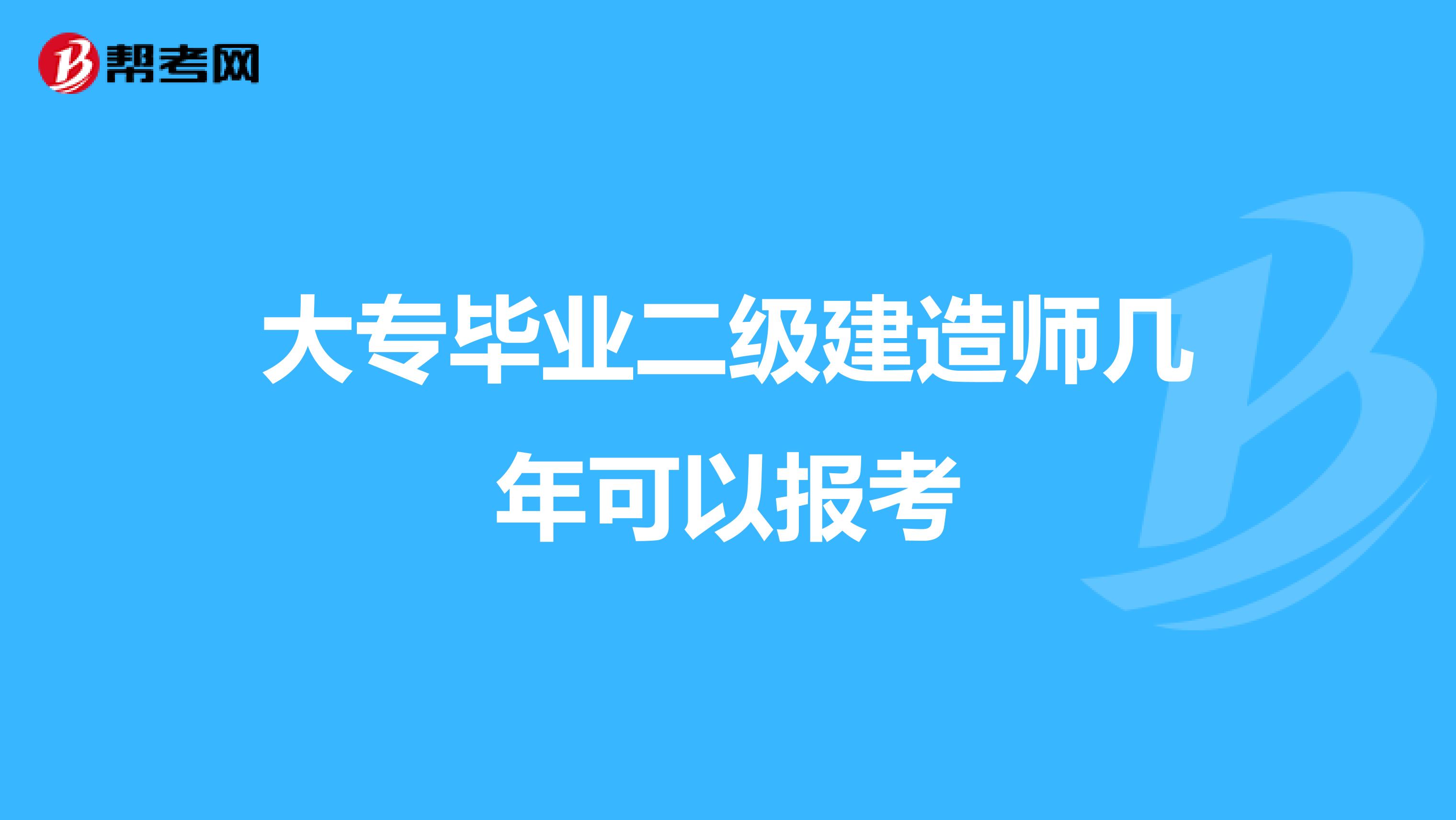 大专毕业二级建造师几年可以报考