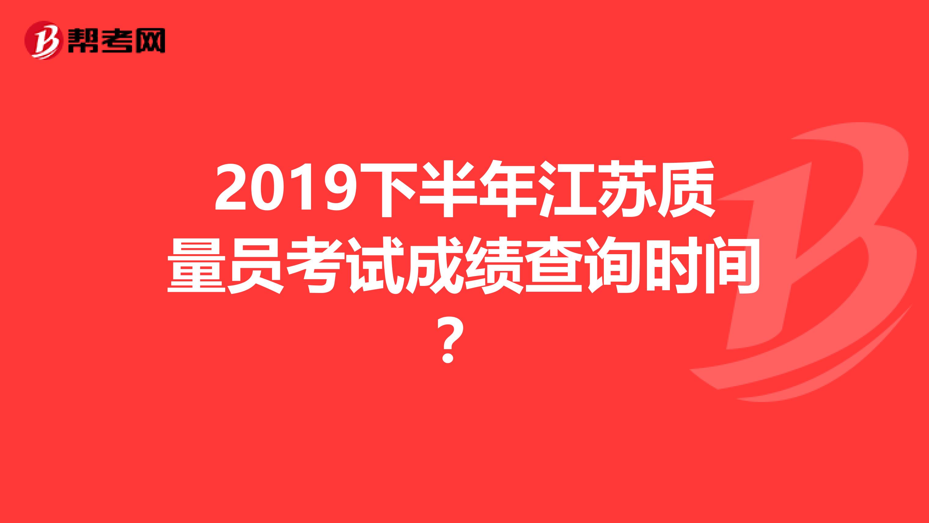 2019下半年江苏质量员考试成绩查询时间?
