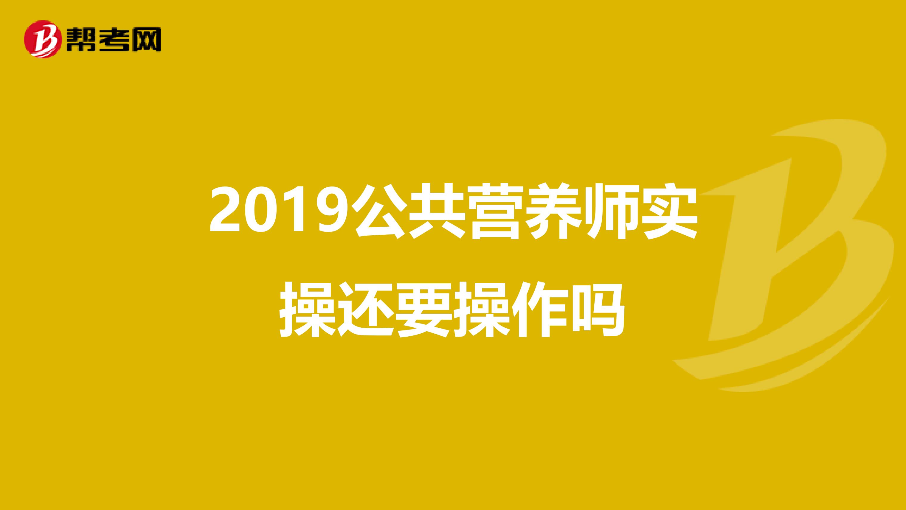 2019公共营养师实操还要操作吗