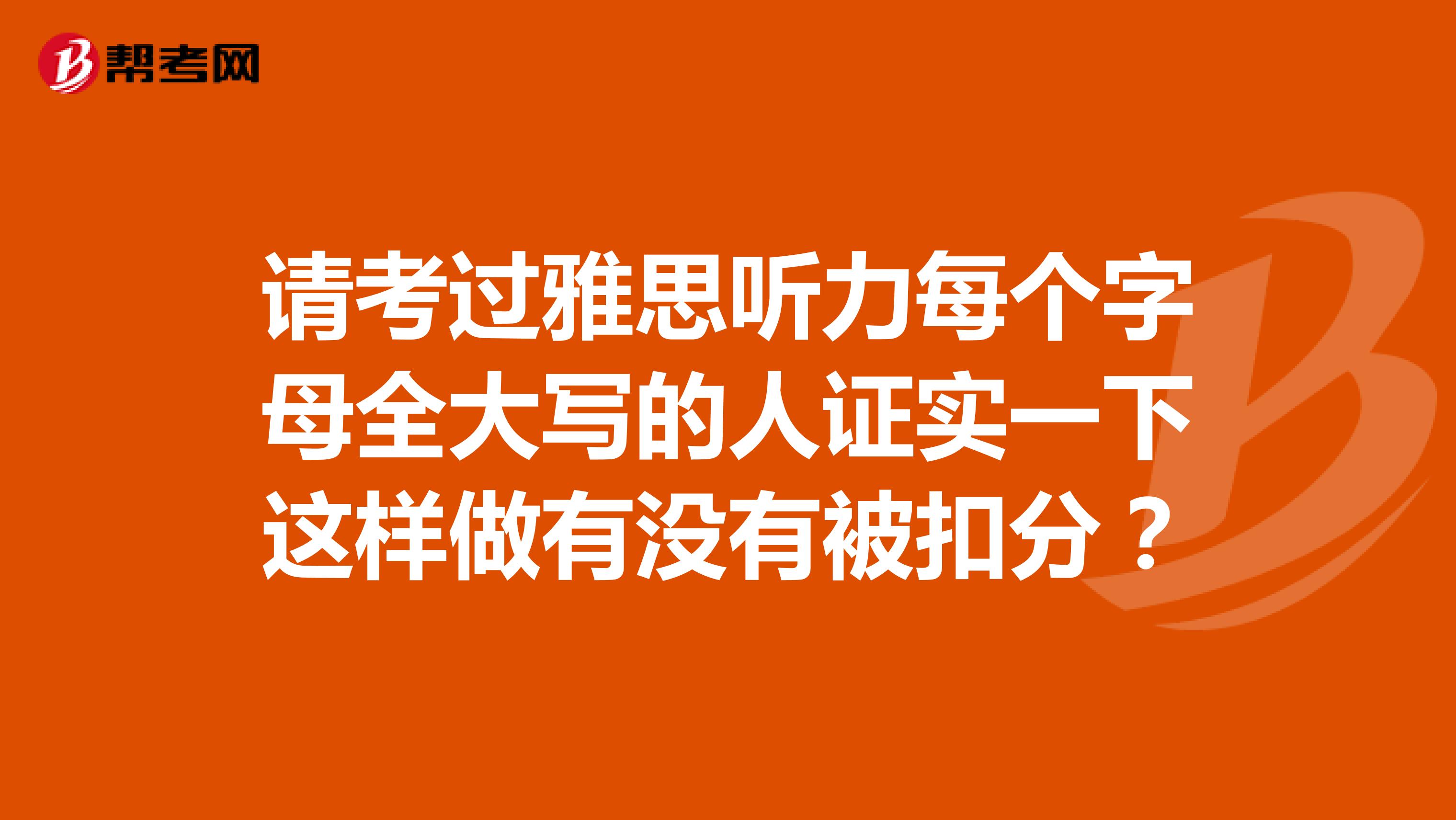 请考过雅思听力每个字母全大写的人证实一下这样做有没有被扣分？