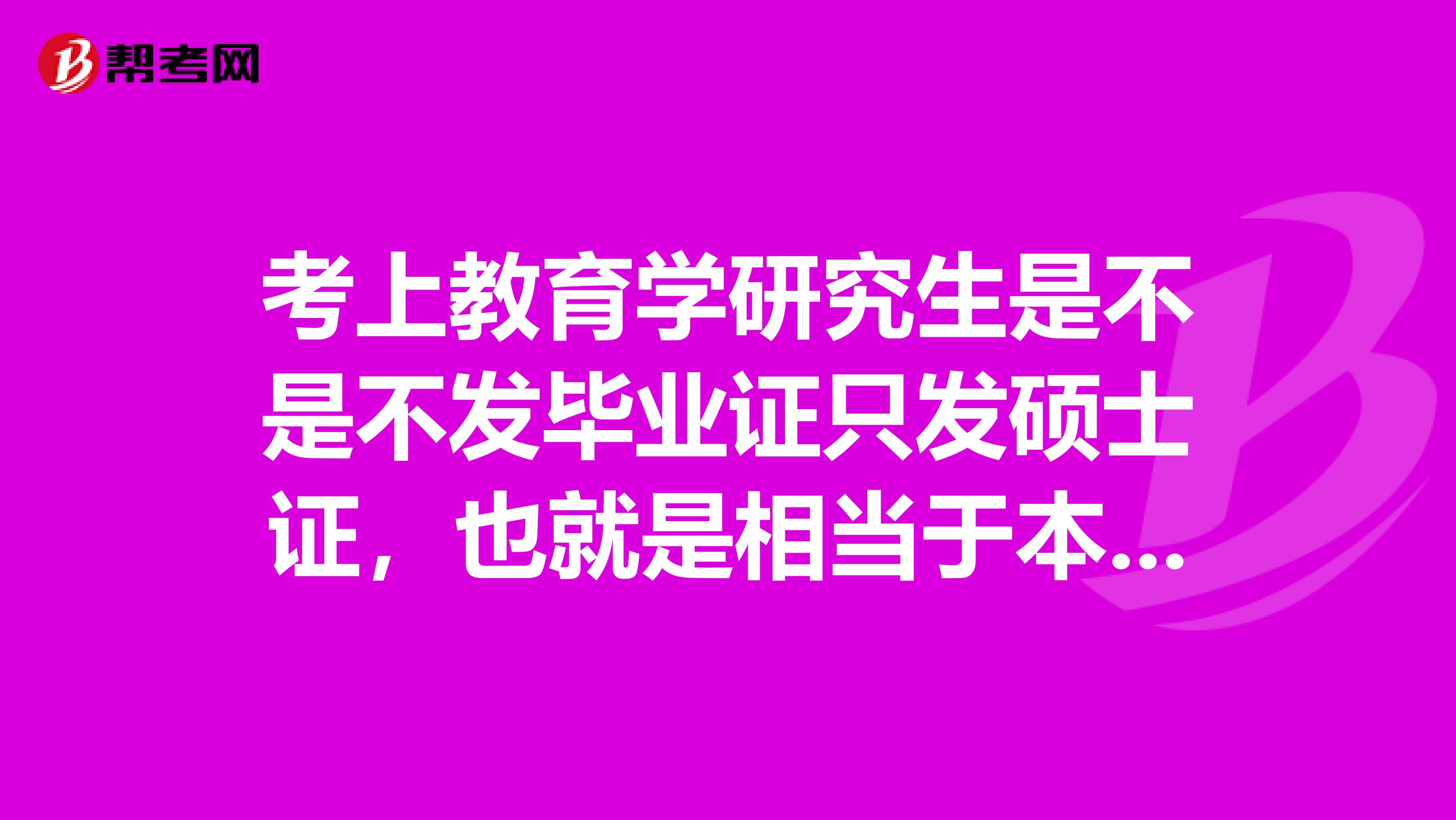 考上教育學研究生是不是不發畢業證只發碩士證，也就是相當于本科學歷??？