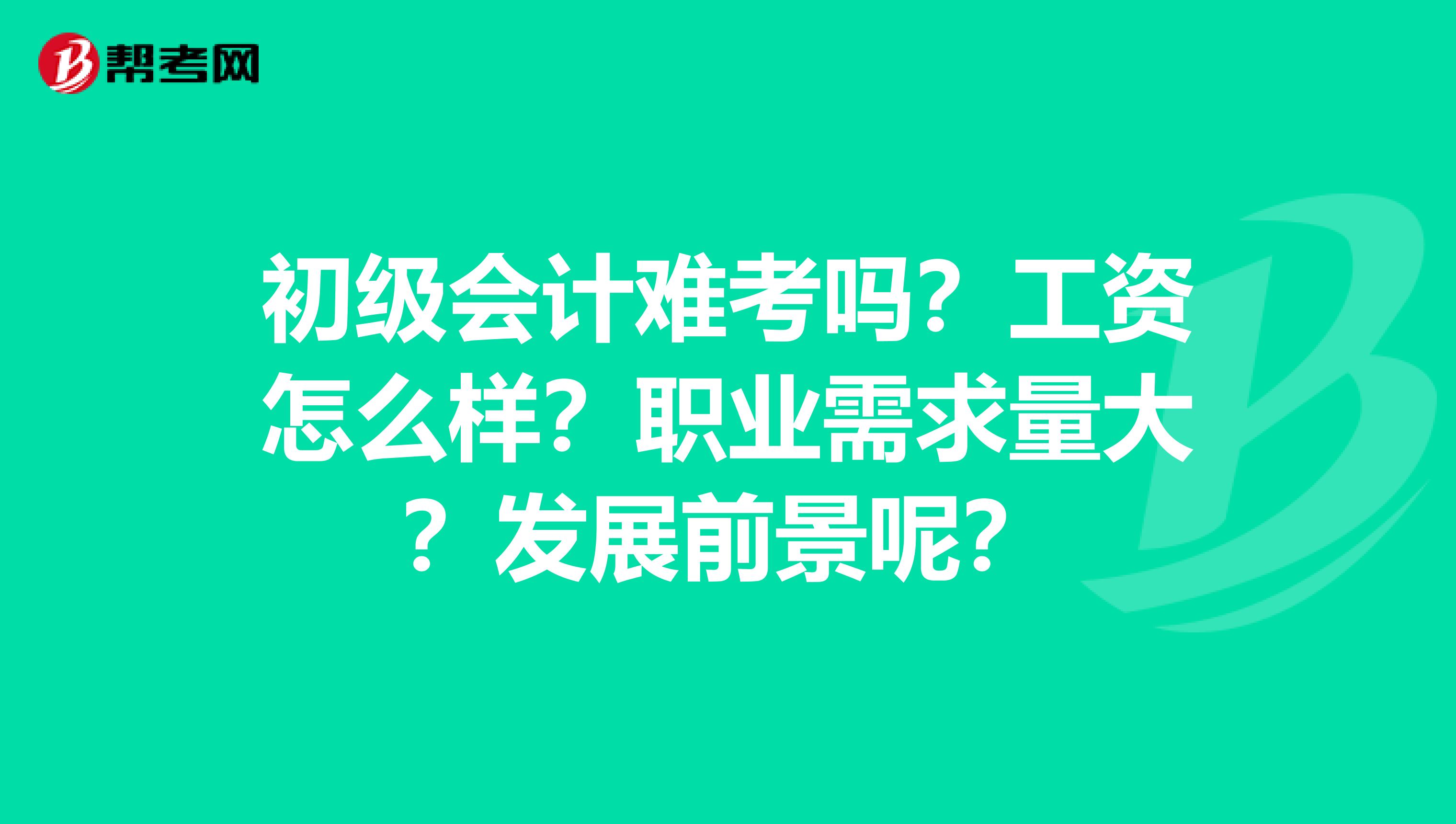 初级会计难考吗?工资怎么样?职业需求量大?发展前景呢?