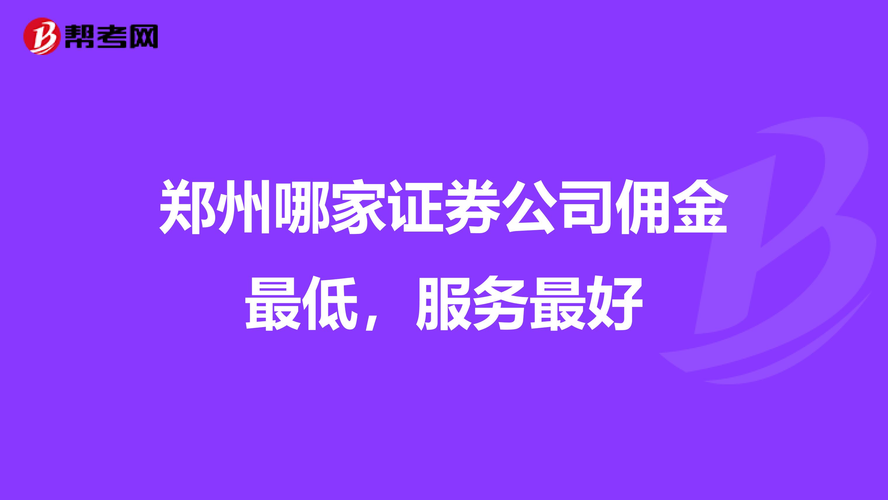 郑州哪家证券公司佣金最低,服务最好