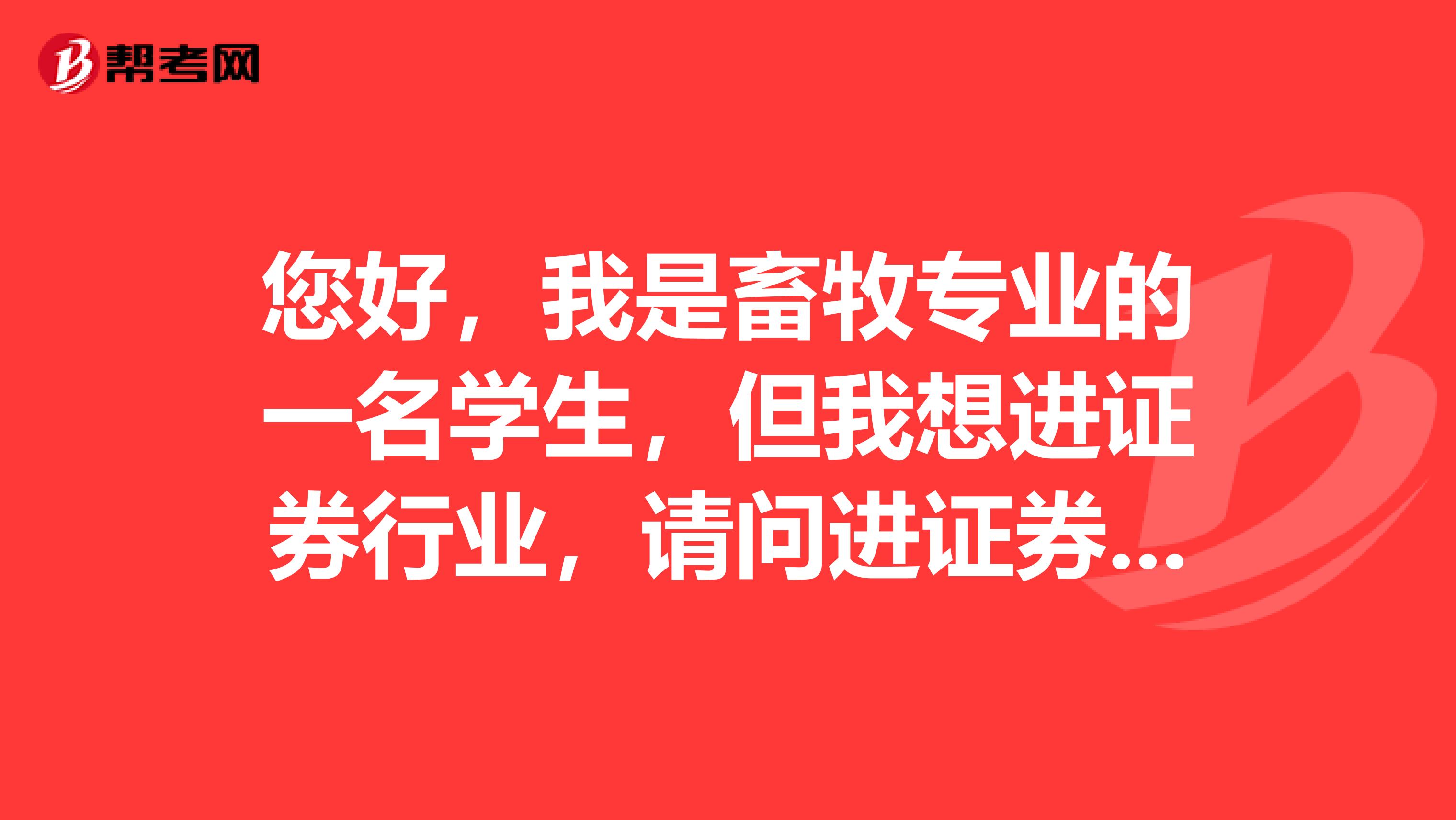 您好，我是畜牧专业的一名学生，但我想进证券行业，请问进证券行业做证券投资分析师怎么样？