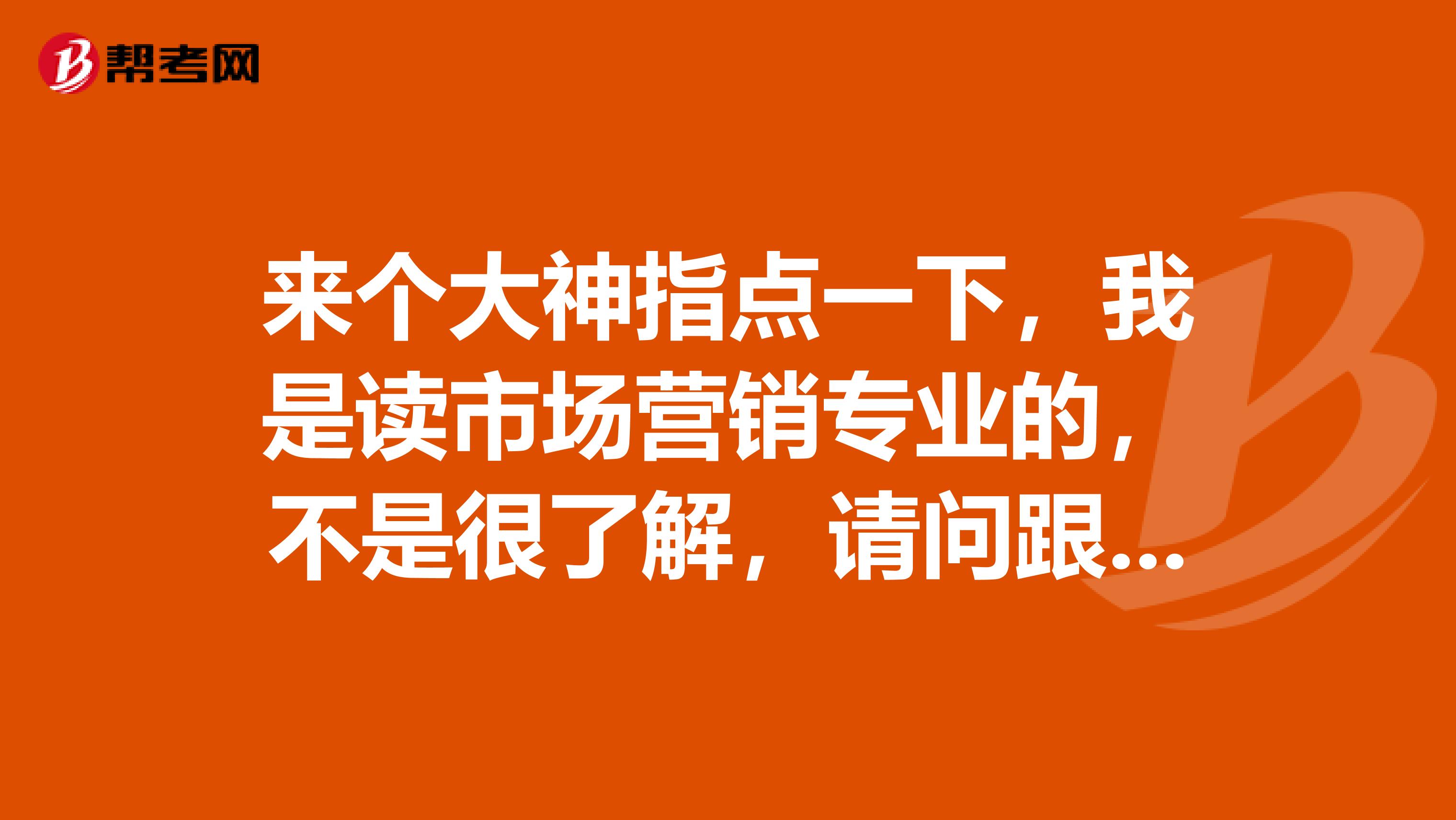 来个大神指点一下，我是读市场营销专业的，不是很了解，请问跟单员考试时间是什么时候？