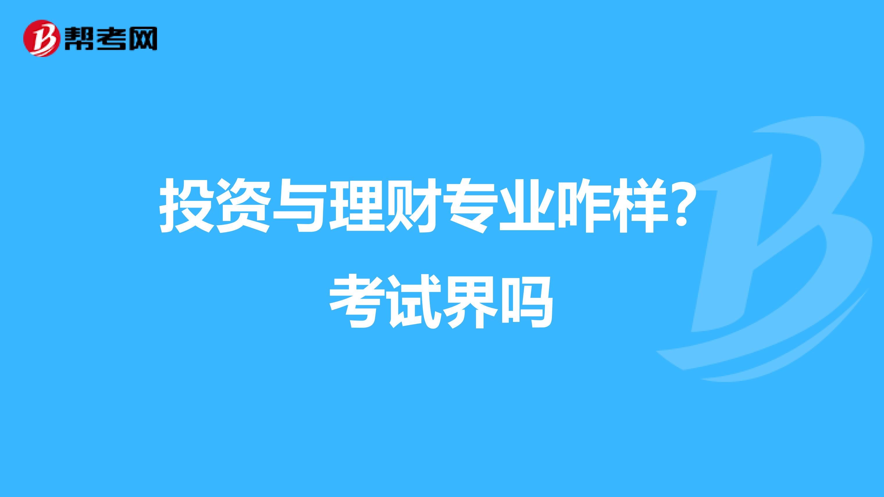 投资与理财专业咋样？考试界吗