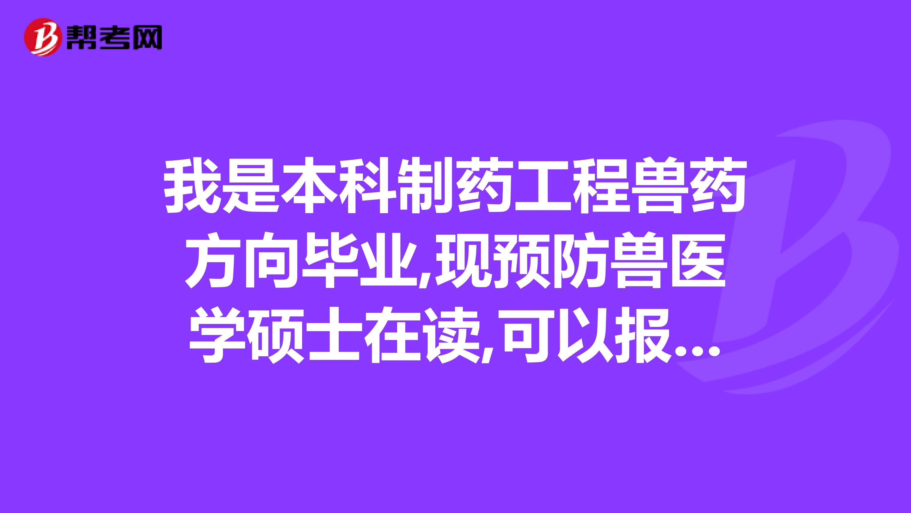 我是本科制药工程兽药方向毕业,现预防兽医学硕士在读,可以报名参加执业药师考试么?