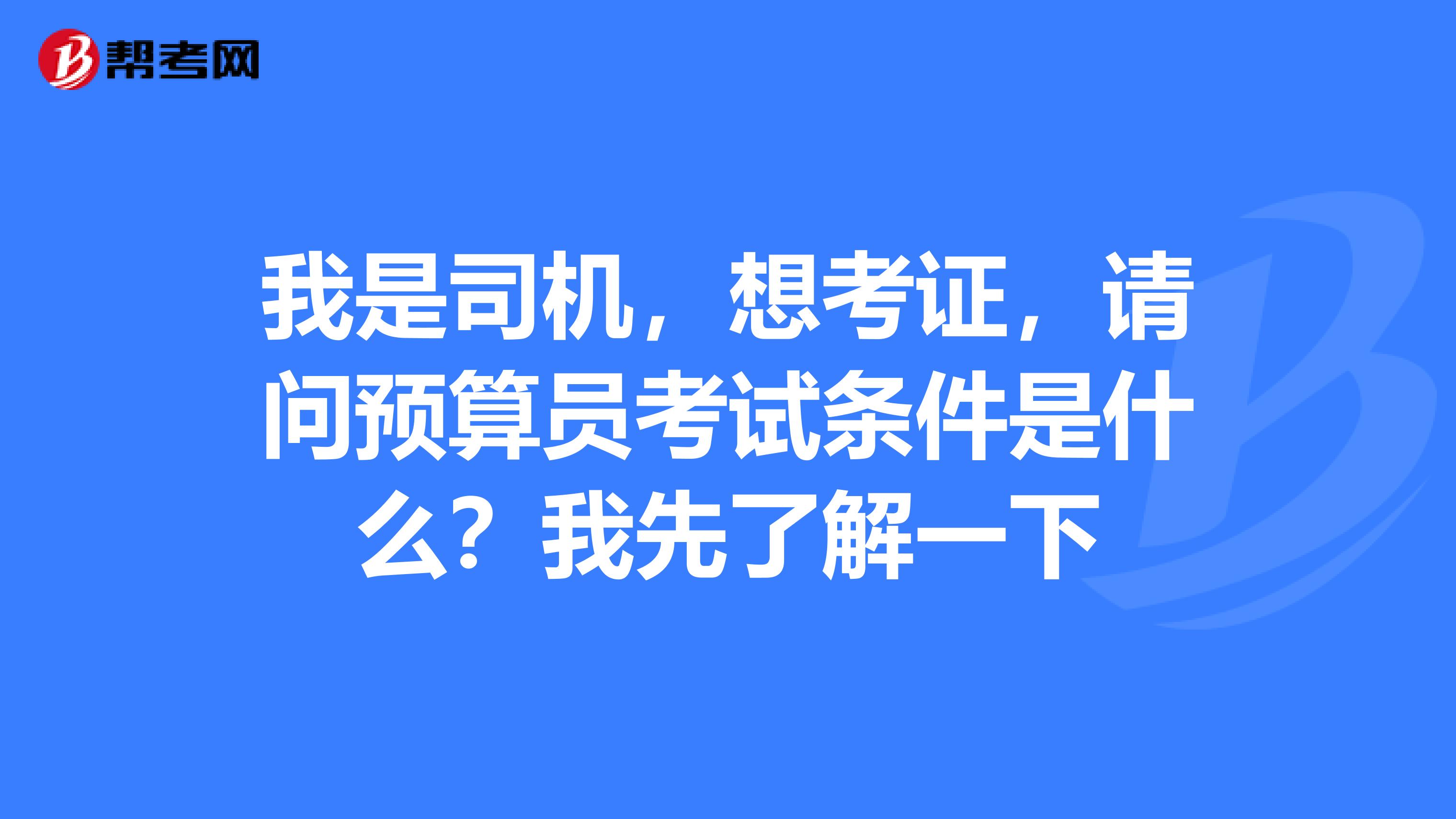 我是司机,想考证,请问预算员考试条件是什么?我先了解一下