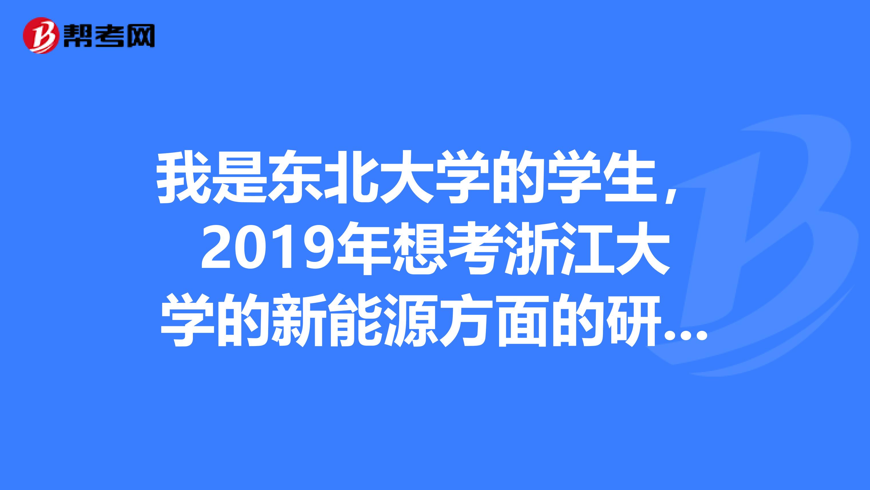 我是东北大学的学生，2019年想考浙江大学的新能源方面的研究生，请问面试通过的几率大