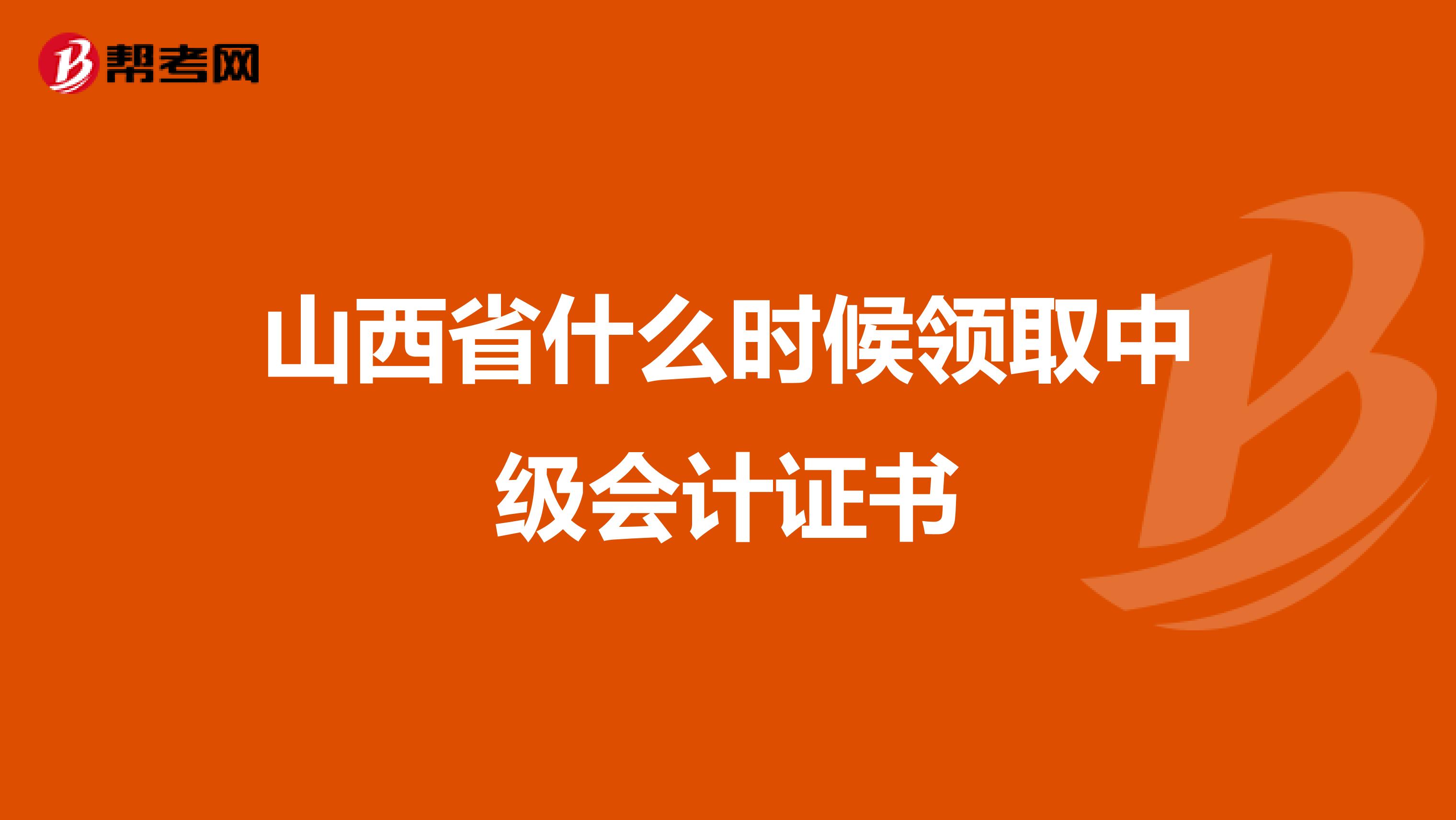 山西省什么时候领取中级会计证书