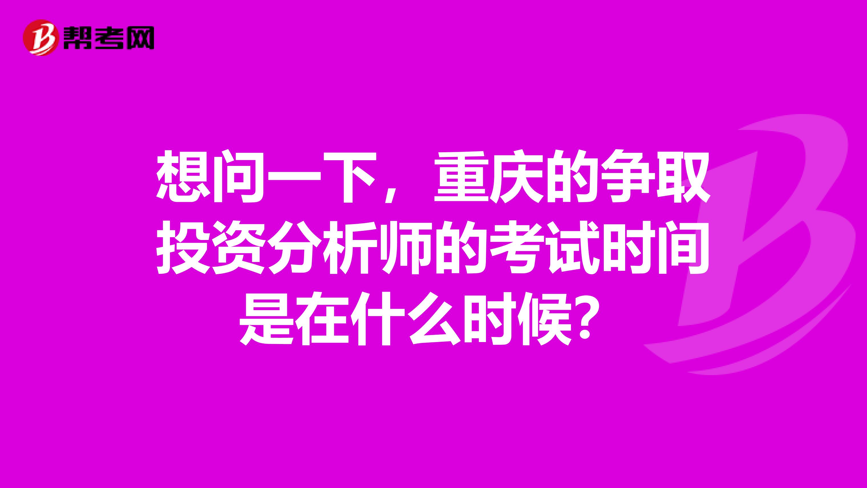 想问一下，重庆的争取投资分析师的考试时间是在什么时候？