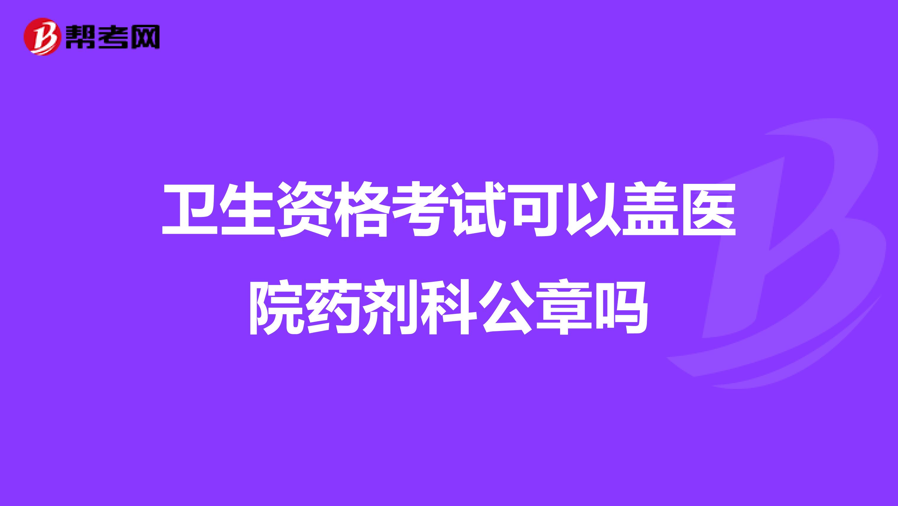 卫生资格考试可以盖医院药剂科公章吗