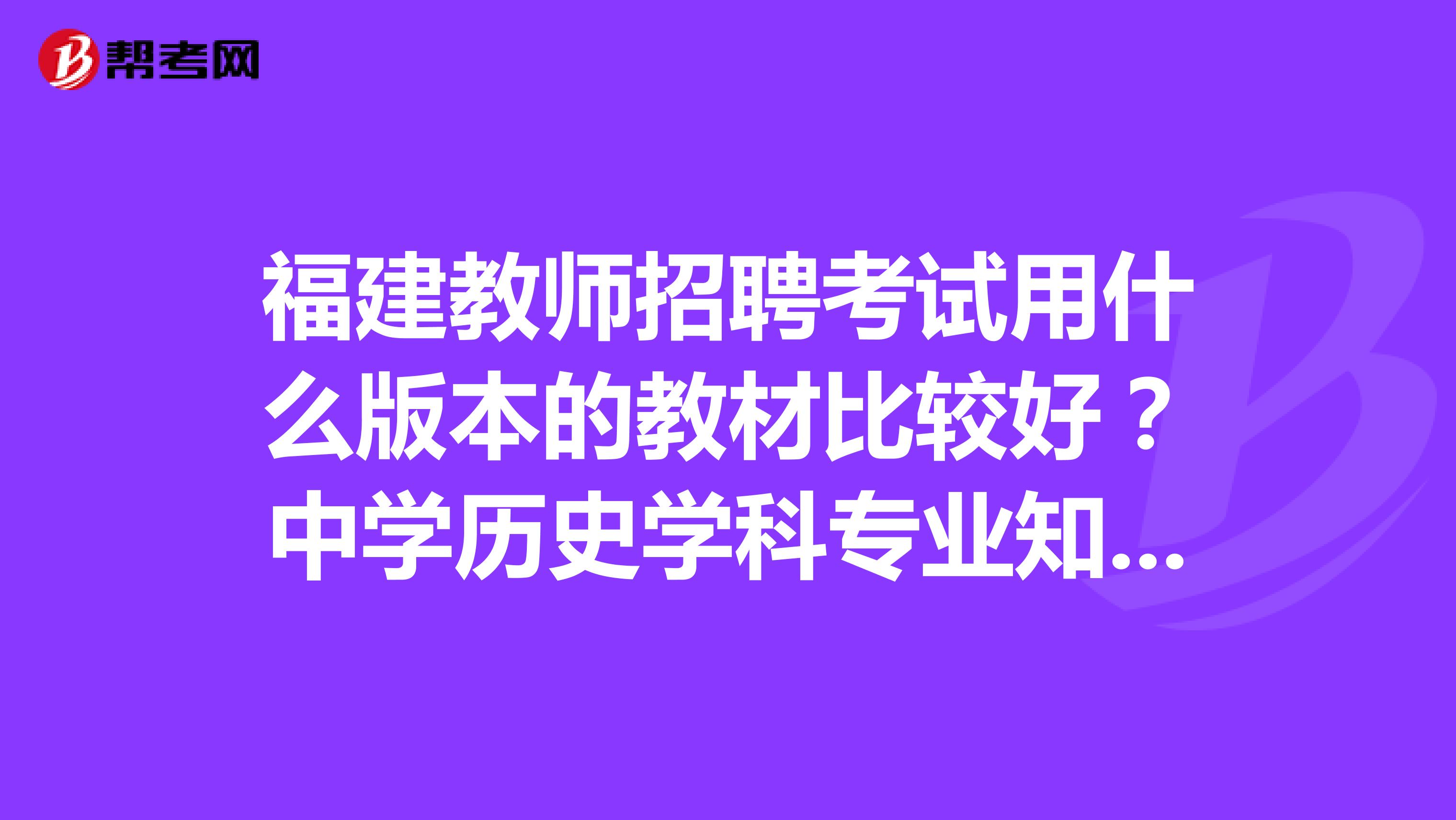 福建教师招聘考试用什么版本的教材比较好？中学历史学科专业知识的那一本