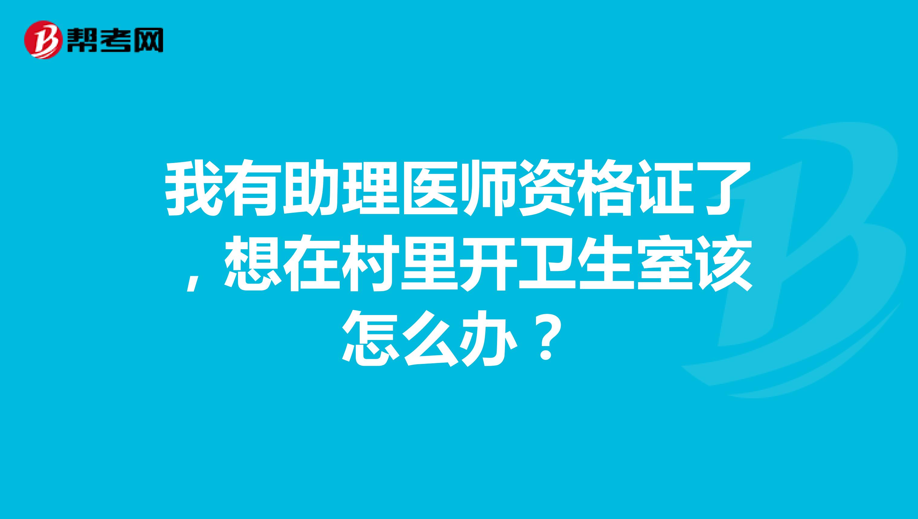 我有助理医师资格证了，想在村里开卫生室该怎么办？