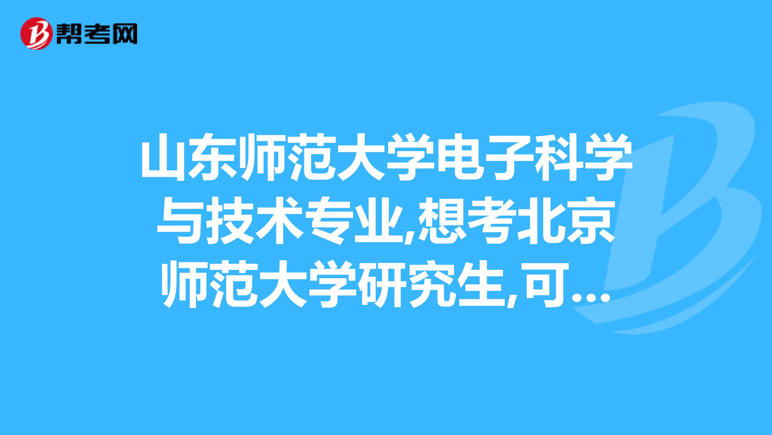 山東師範大學電子科學與技術專業,想考北京師範大學研究生,可以嗎