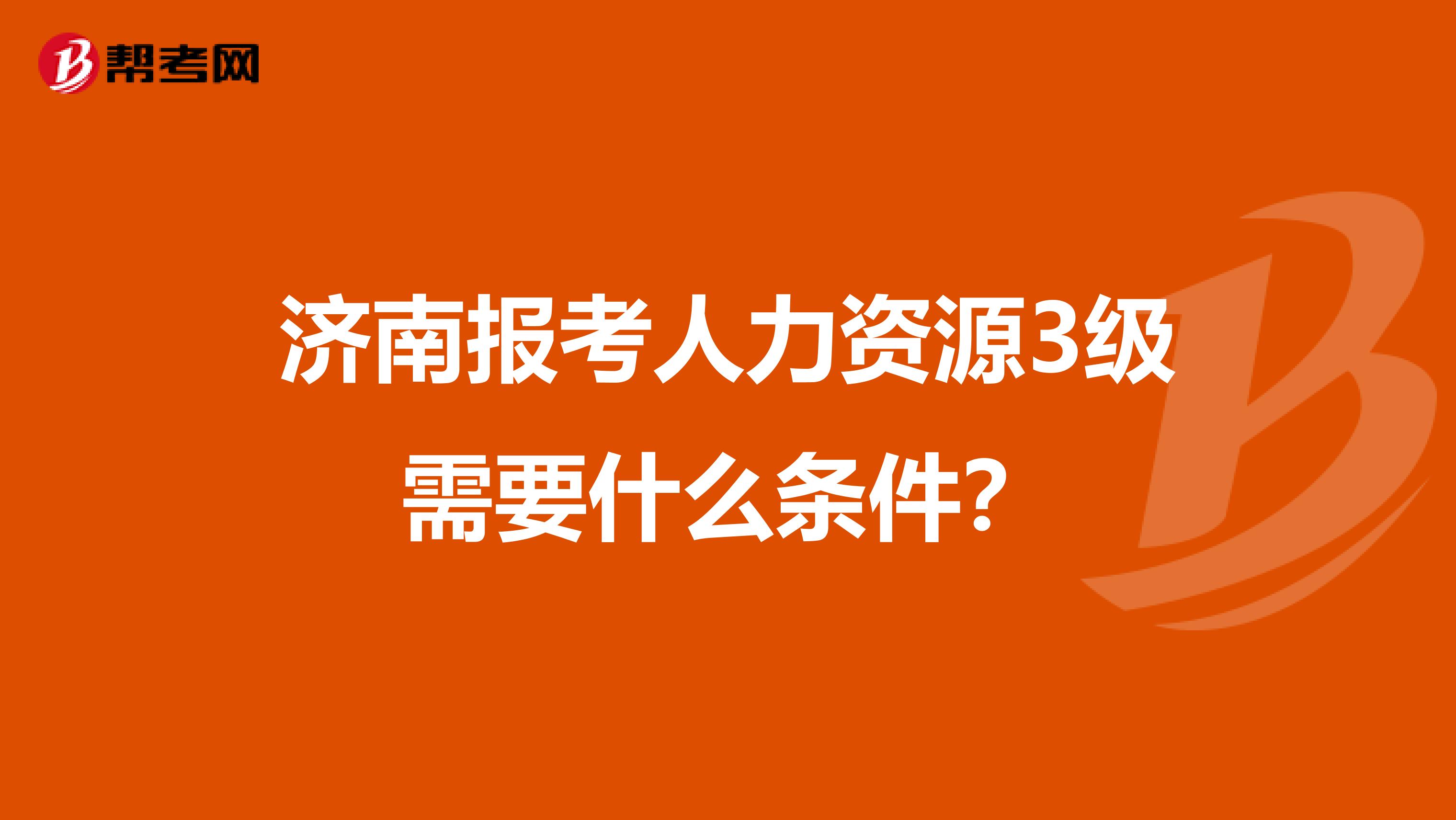 济南报考人力资源3级需要什么条件?
