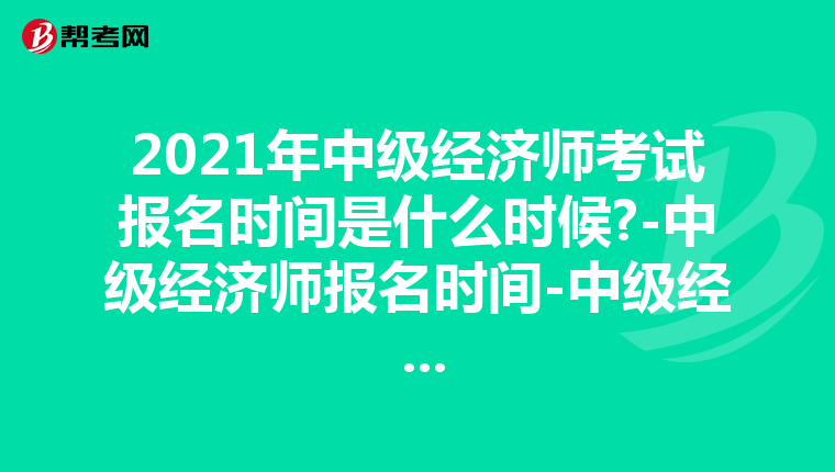 2021年中级经济师考试报名时间是什么时候?-中级经济师报名时间-中级经 ...