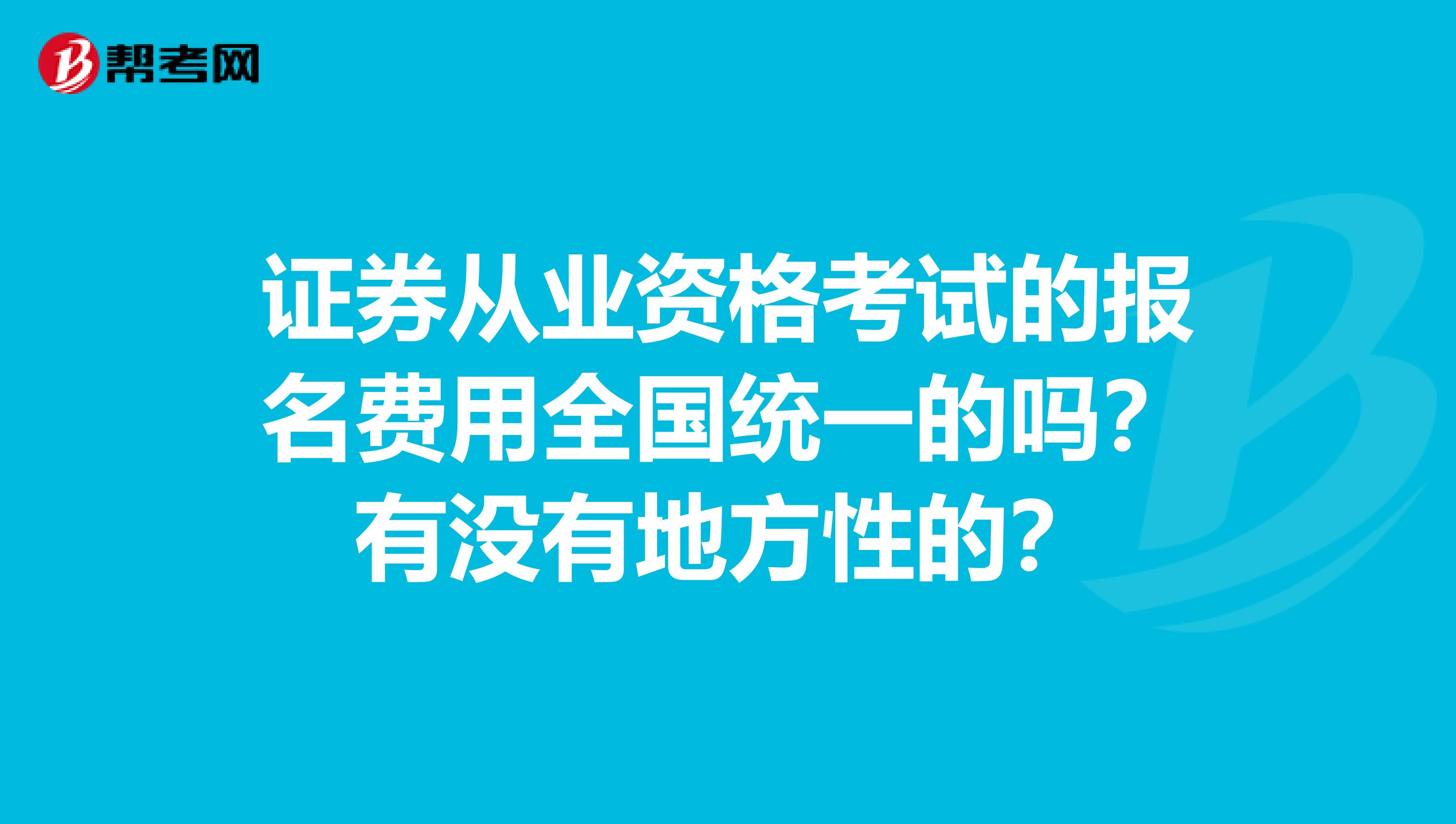证券从业资格考试的报名费用全国统一的吗?有没有地方性的?