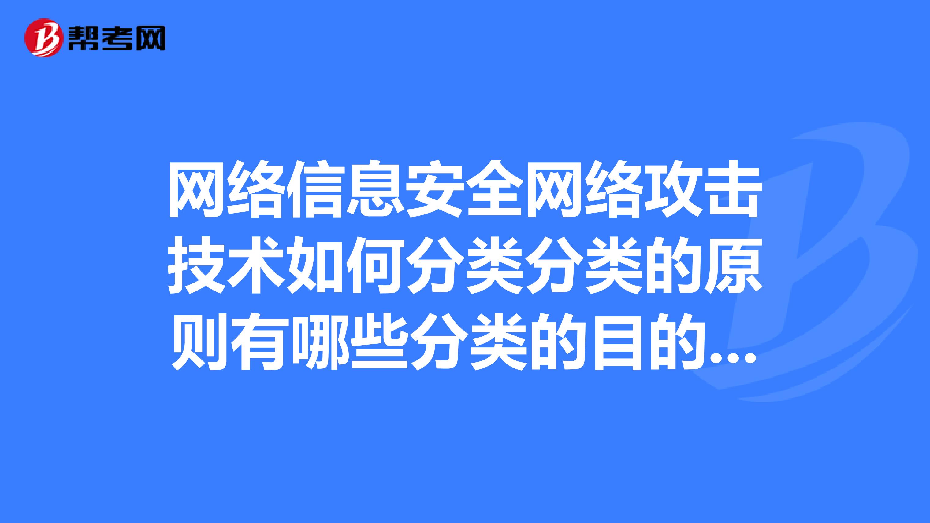 网络信息安全网络攻击技术如何分类分类的原则有哪些分类的目的是什么