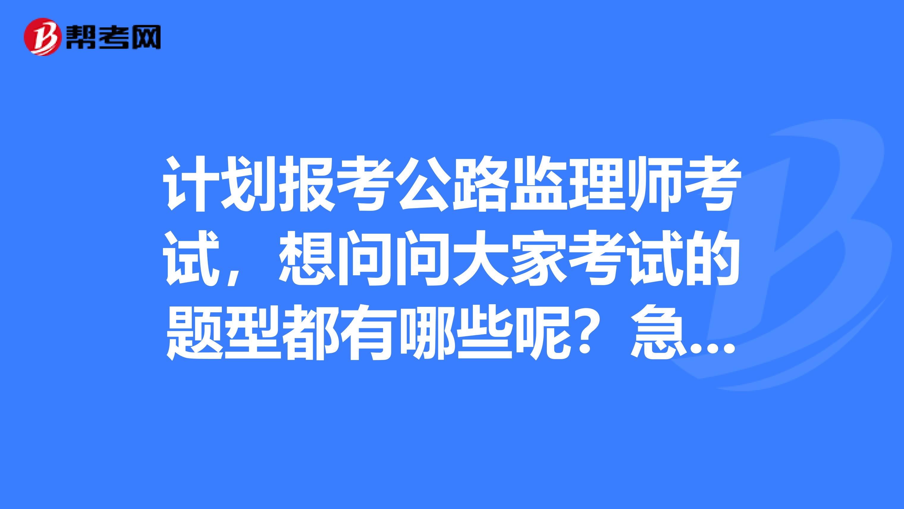 计划报考公路监理师考试,想问问大家考试的题型都有哪些呢?急急急!