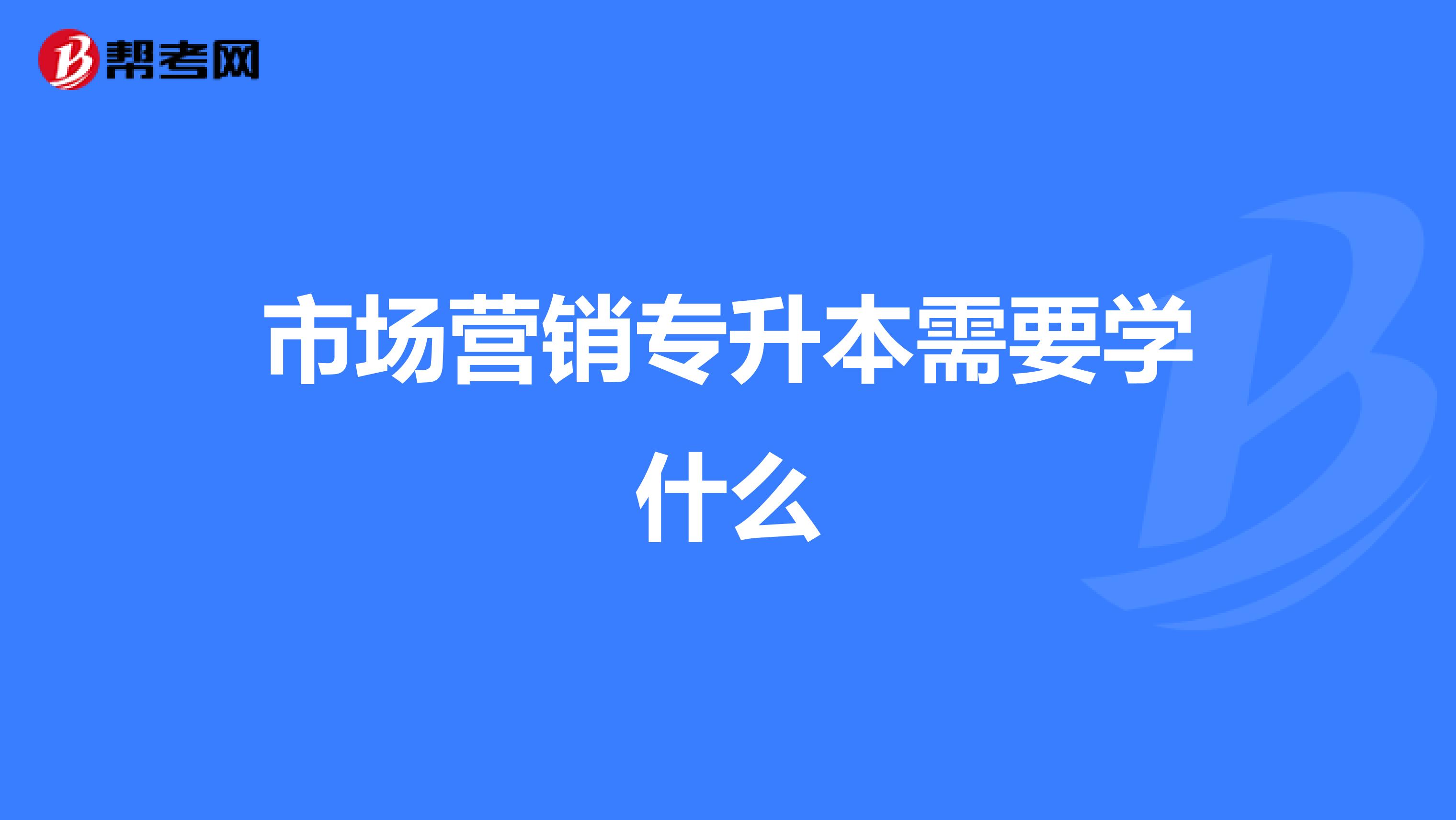 市场营销专升本需要学什么
