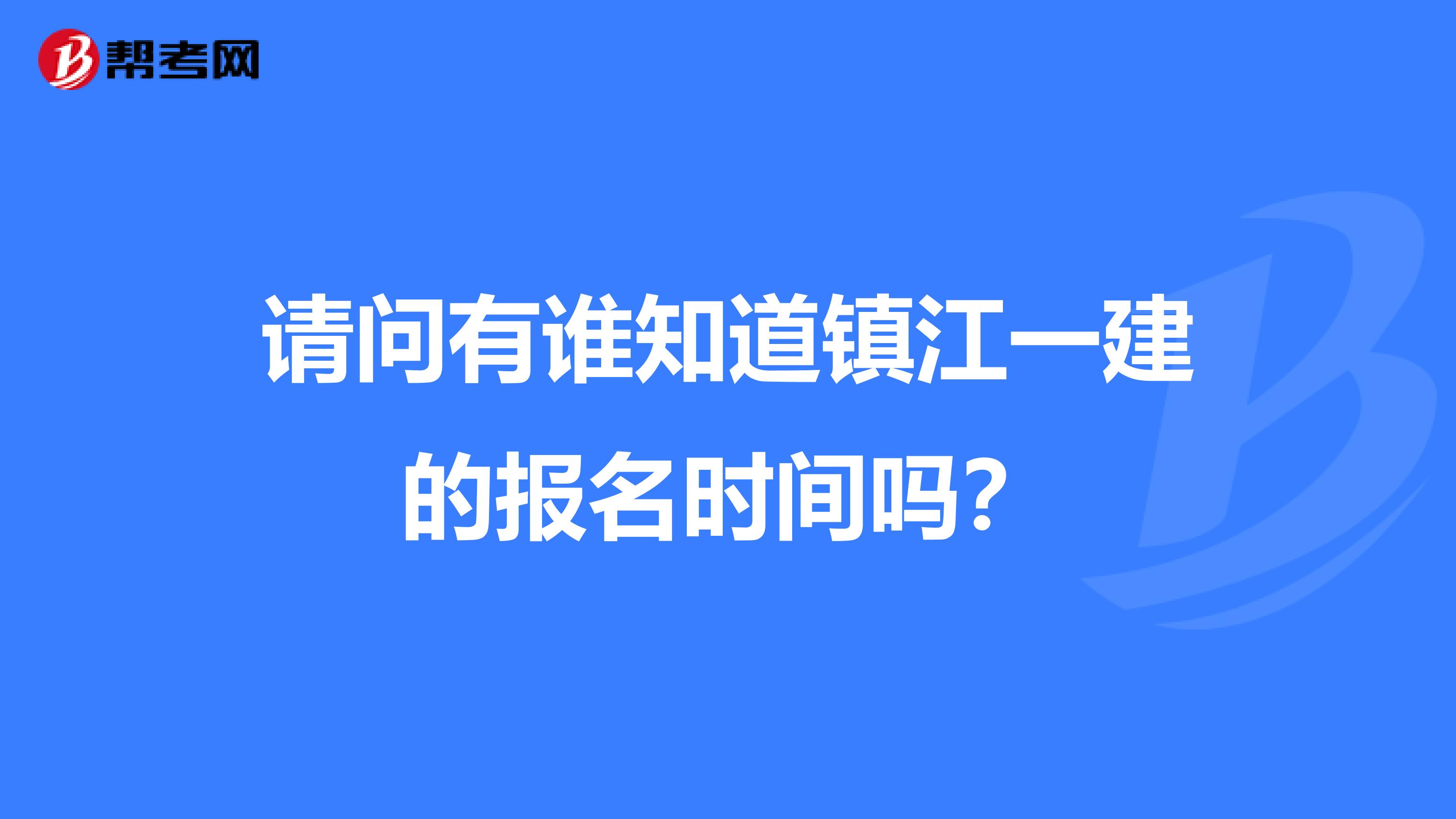 请问有谁知道镇江一建的报名时间吗？