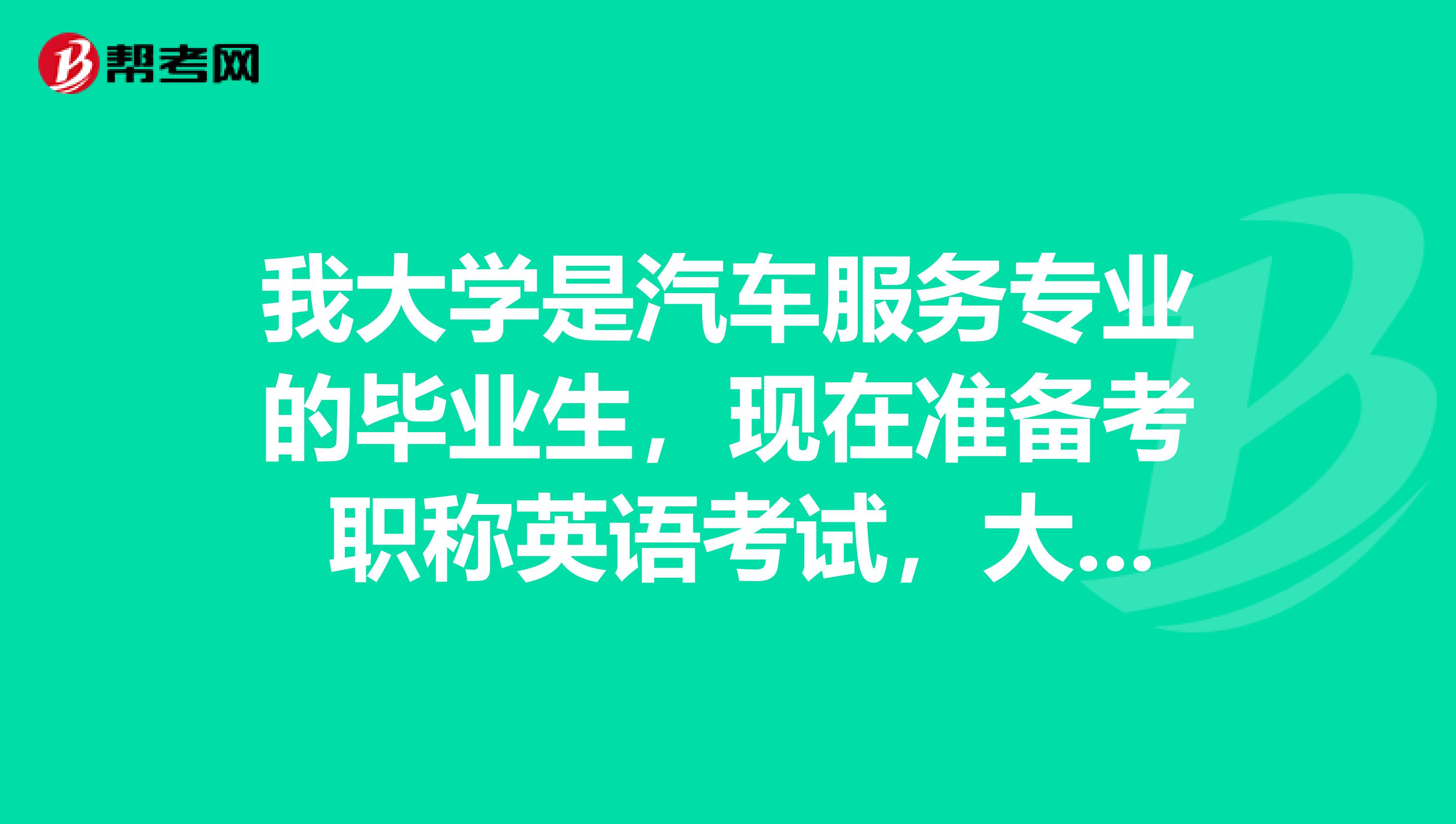 我大学是汽车服务专业的毕业生，现在准备考 职称英语考试，大家可以告诉我一下报考条件吗？