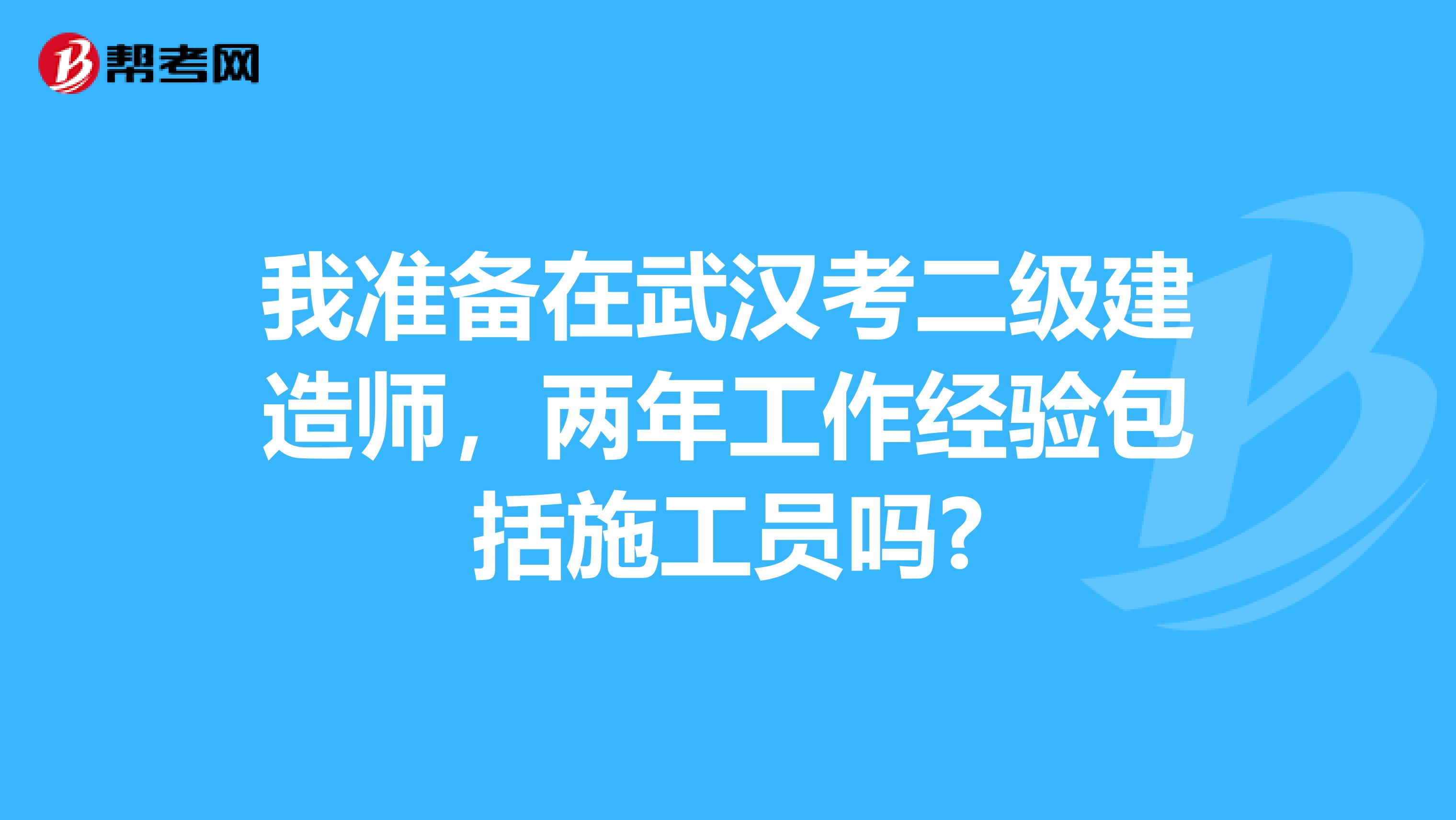 我准备在武汉考二级建造师,两年工作经验包括施工员吗?