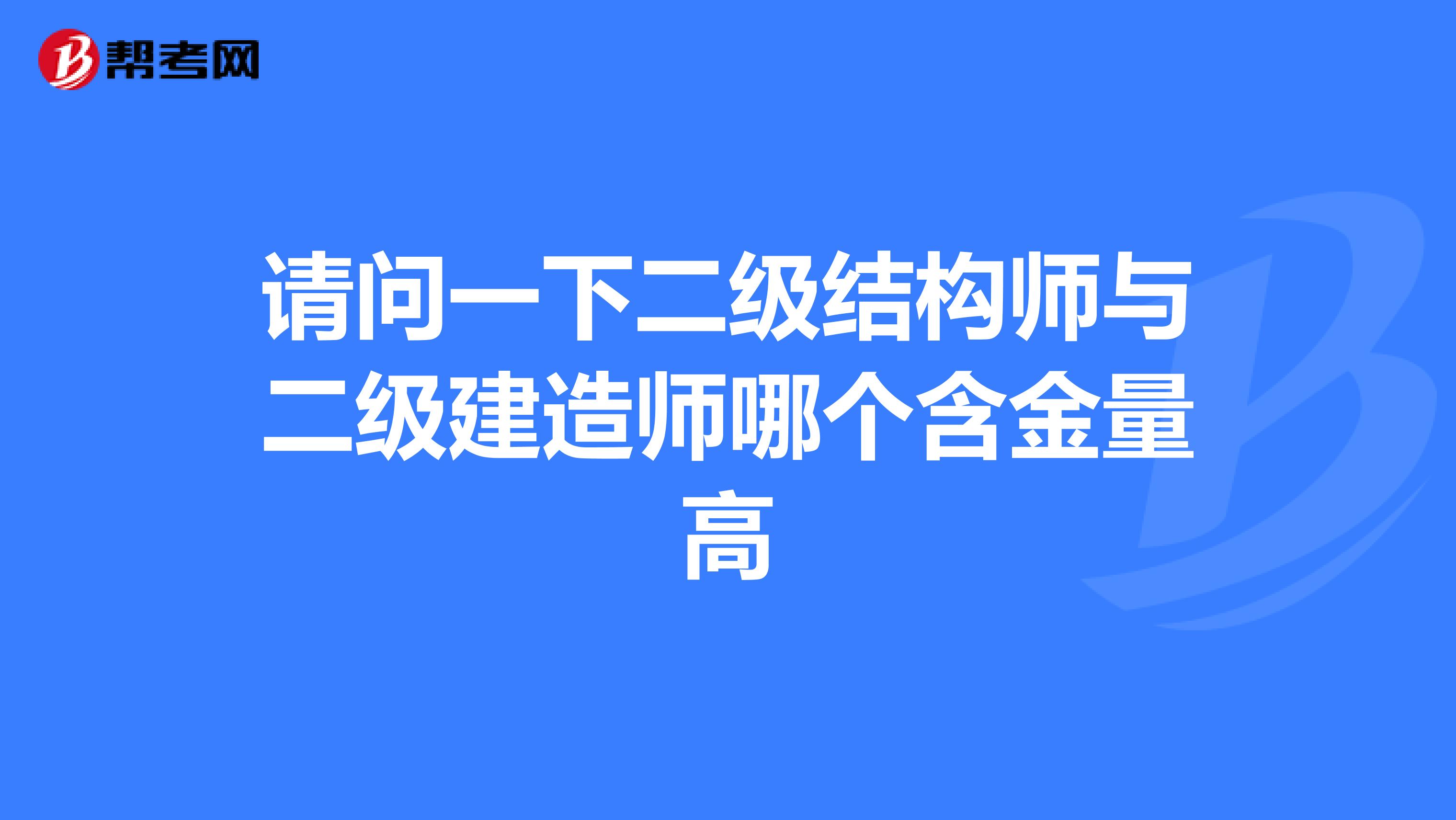请问一下二级结构师与二级建造师哪个含金量高