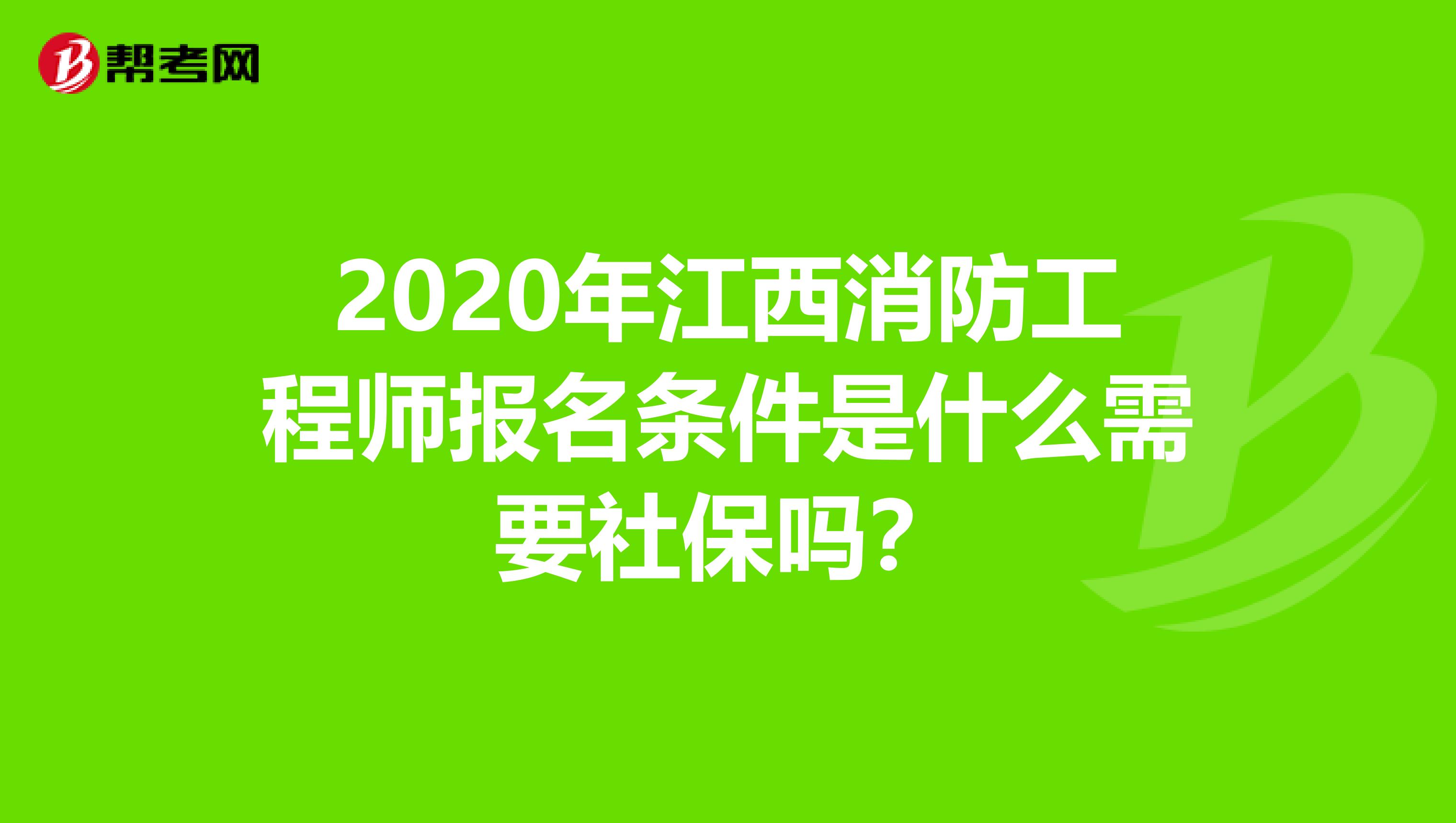 2020年江西消防工程师报名条件是什么需要社保吗?