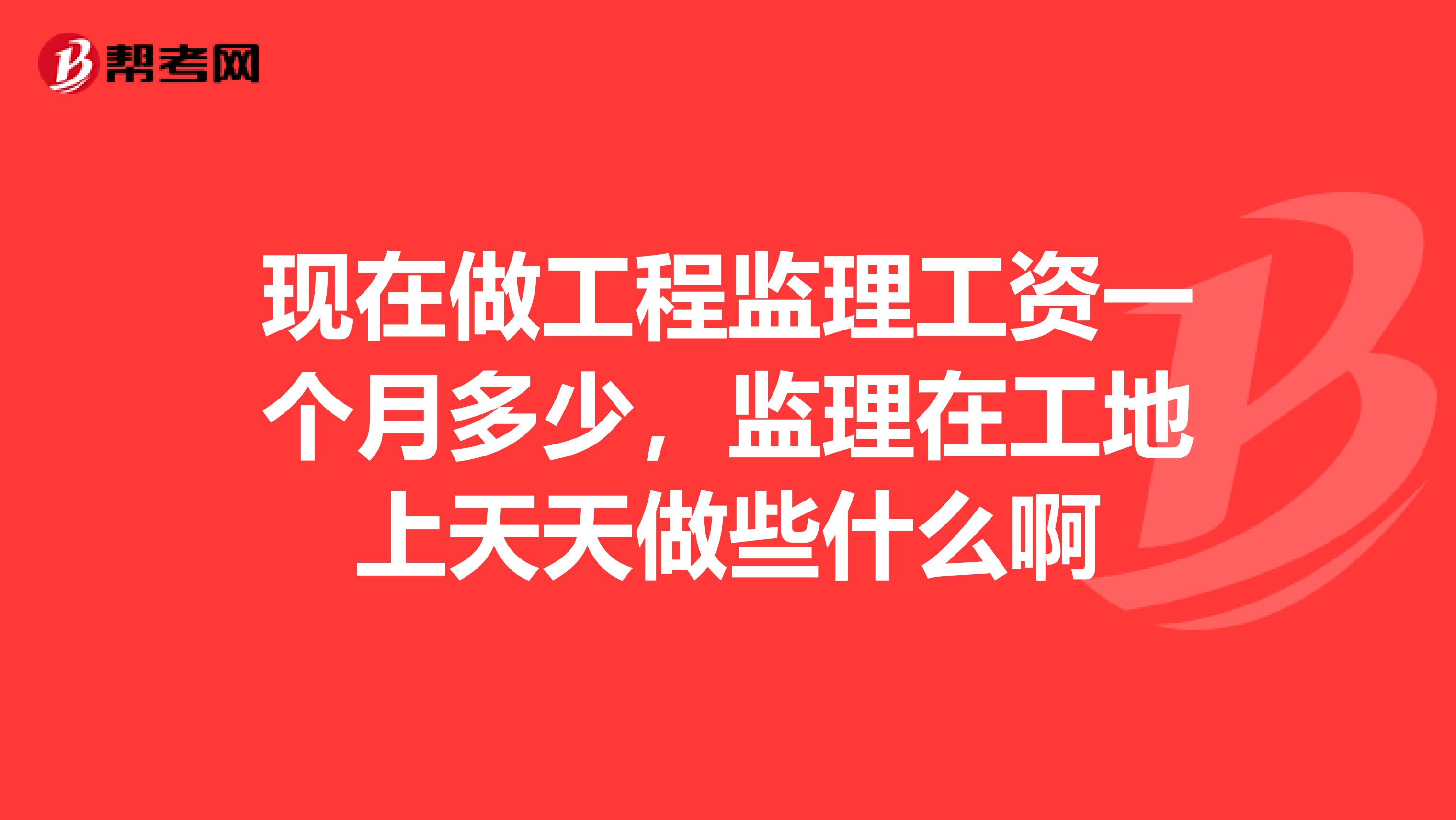 现在做工程监理工资一个月多少，监理在工地上天天做些什么啊