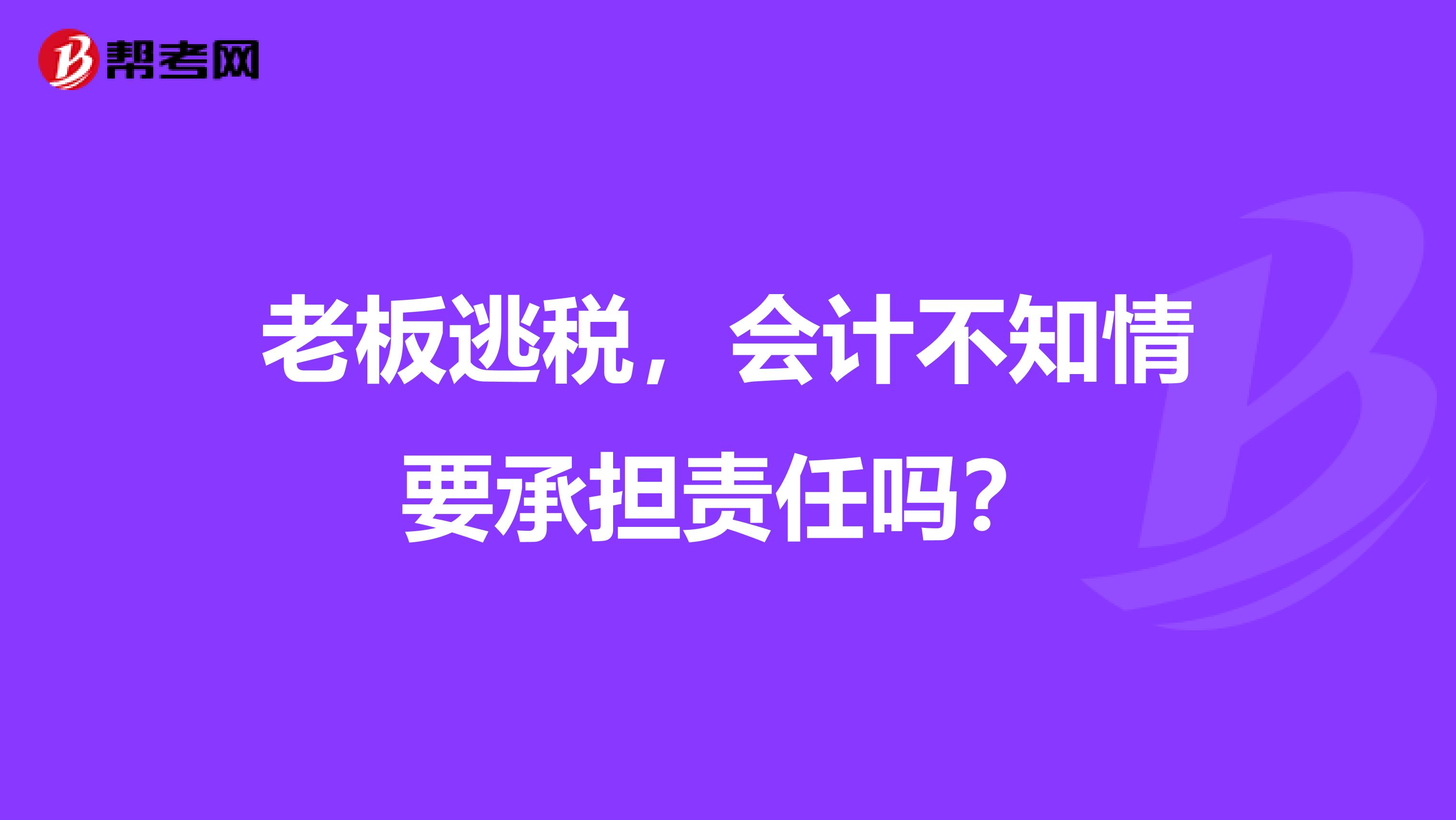 老板逃税,会计不知情要承担责任吗?